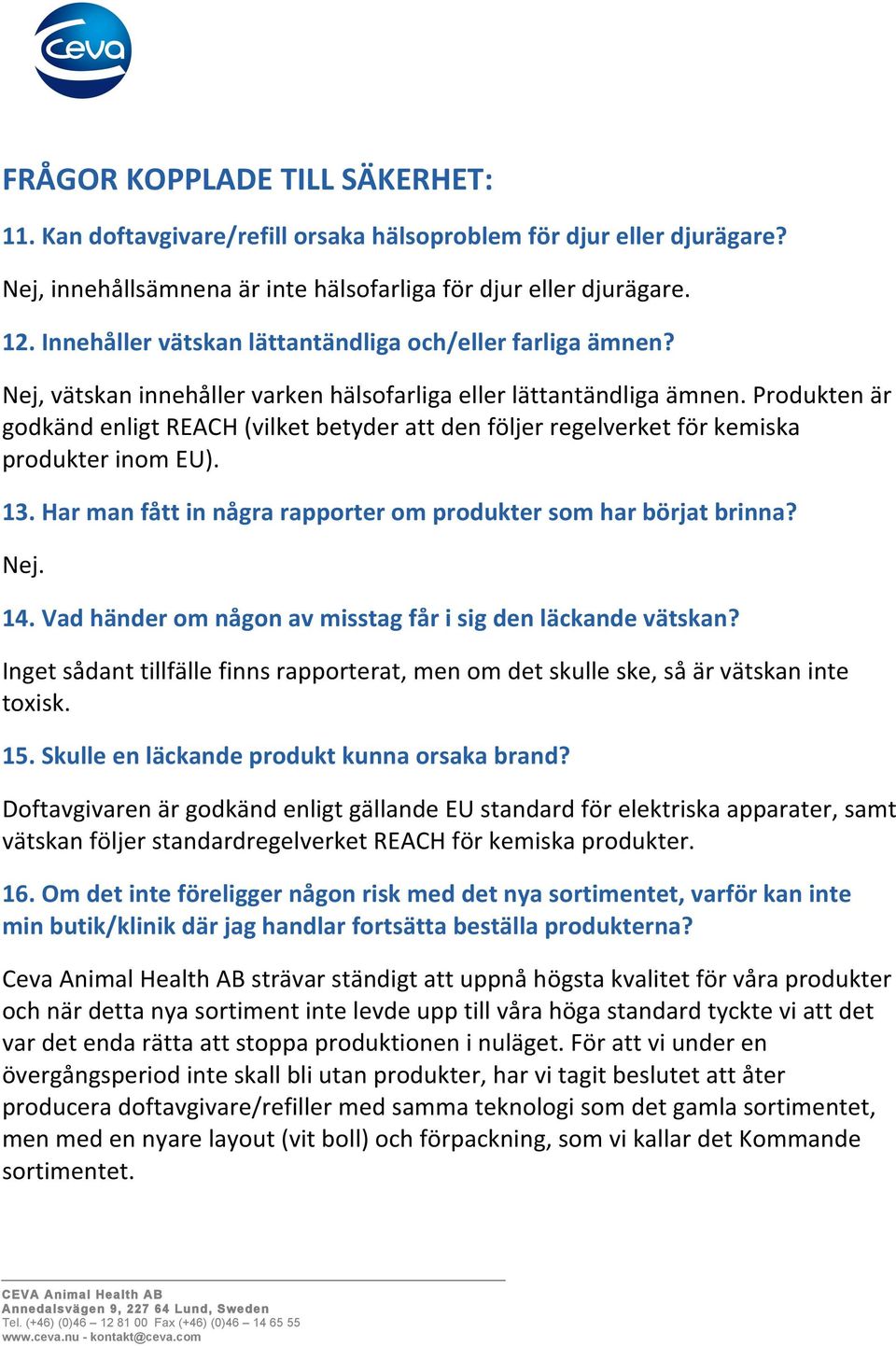 Produkten är godkänd enligt REACH (vilket betyder att den följer regelverket för kemiska produkter inom EU). 13. Har man fått in några rapporter om produkter som har börjat brinna? Nej. 14.