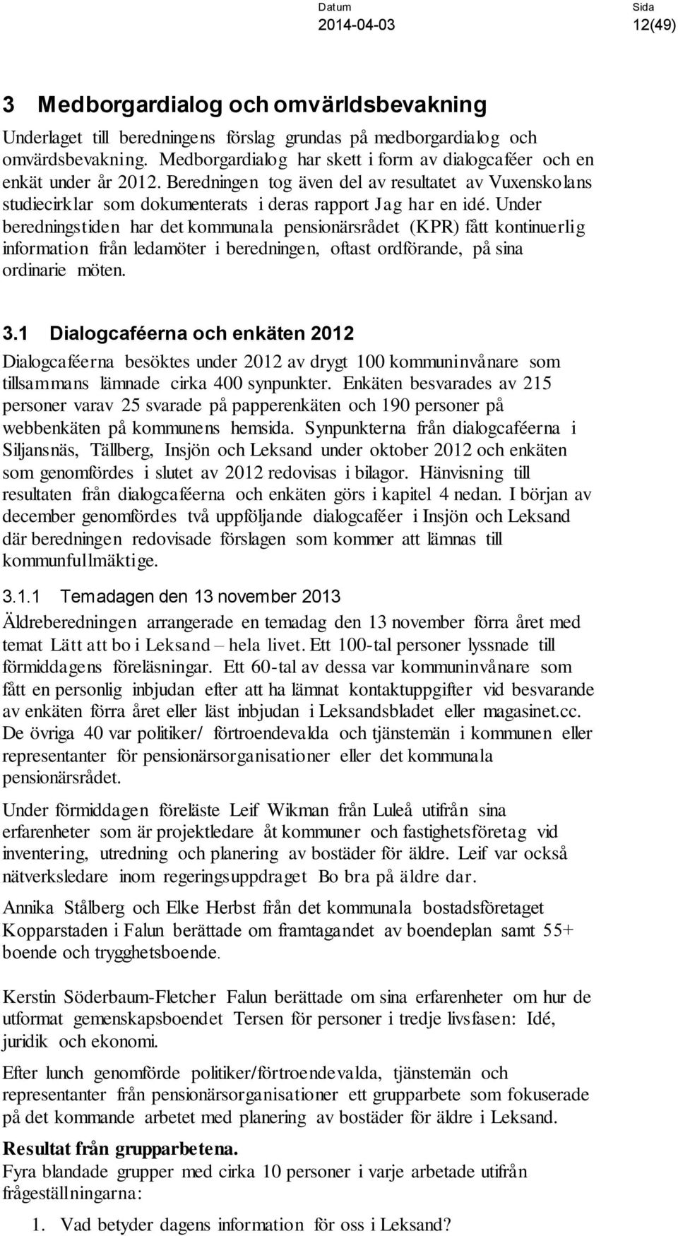 Under beredningstiden har det kommunala pensionärsrådet (KPR) fått kontinuerlig information från ledamöter i beredningen, oftast ordförande, på sina ordinarie möten. 3.