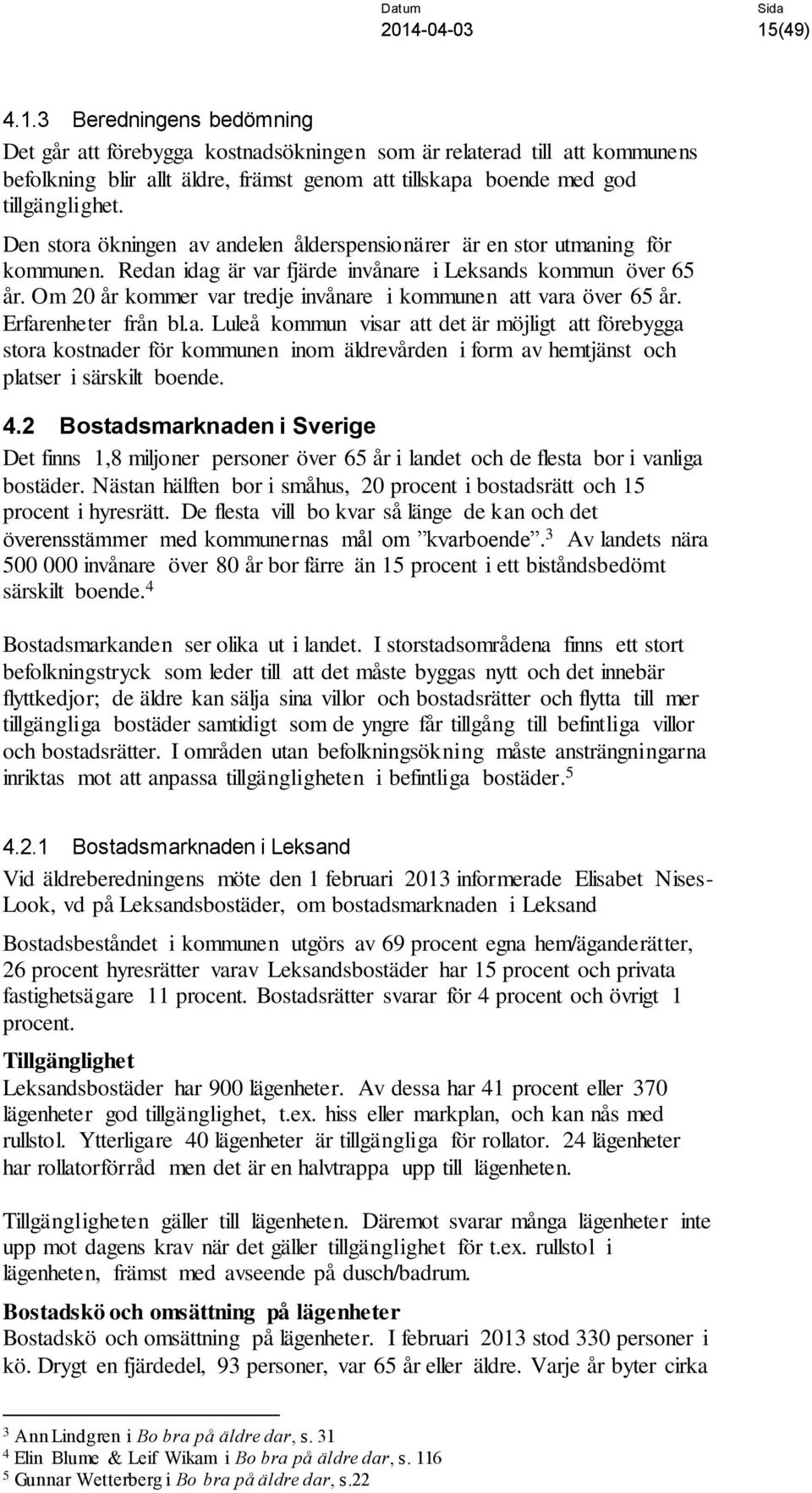 Om 20 år kommer var tredje invånare i kommunen att vara över 65 år. Erfarenheter från bl.a. Luleå kommun visar att det är möjligt att förebygga stora kostnader för kommunen inom äldrevården i form av hemtjänst och platser i särskilt boende.