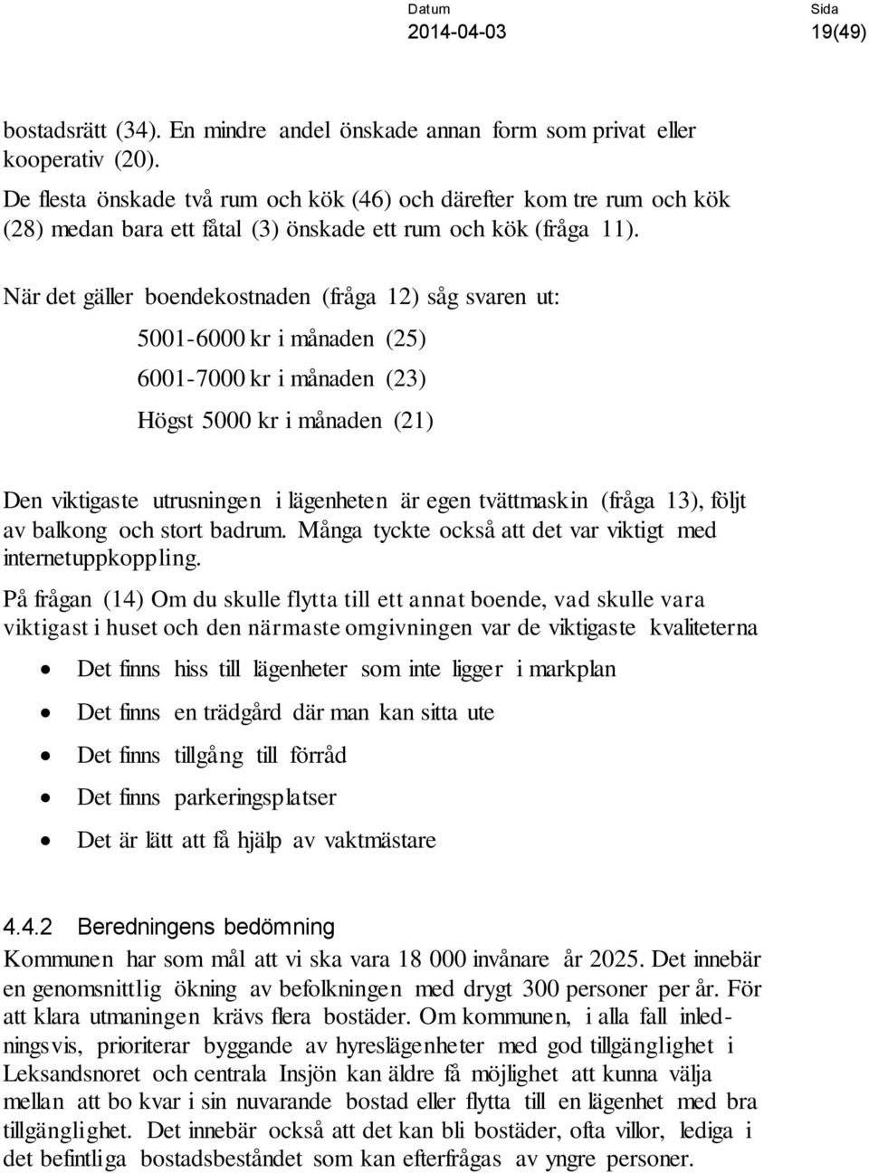 När det gäller boendekostnaden (fråga 12) såg svaren ut: 5001-6000 kr i månaden (25) 6001-7000 kr i månaden (23) Högst 5000 kr i månaden (21) Den viktigaste utrusningen i lägenheten är egen