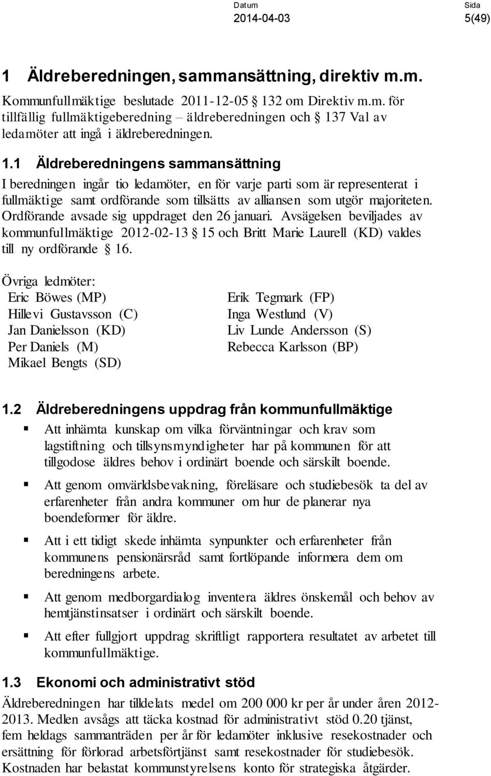 Ordförande avsade sig uppdraget den 26 januari. Avsägelsen beviljades av kommunfullmäktige 2012-02-13 15 och Britt Marie Laurell (KD) valdes till ny ordförande 16.