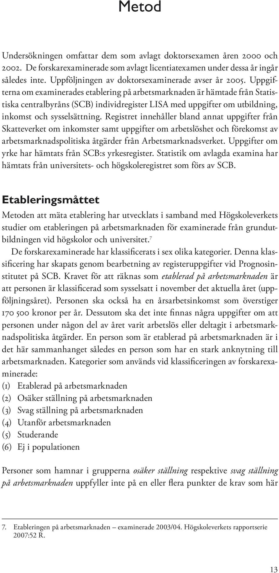 Uppgifterna om examinerades etablering på arbetsmarknaden är hämtade från Statistiska centralbyråns (SCB) individregister LISA med uppgifter om utbildning, inkomst och sysselsättning.