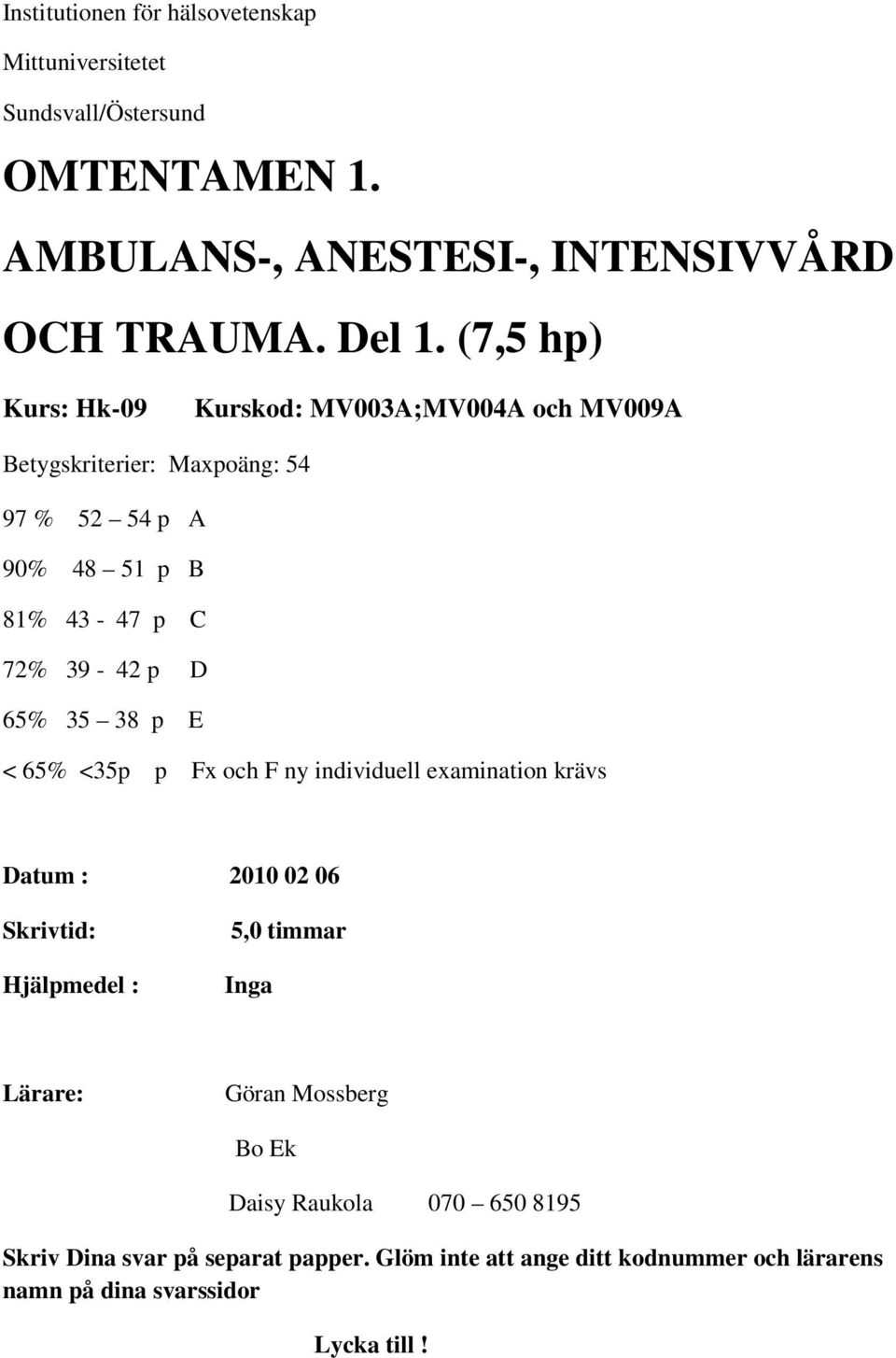 35 38 p E < 65% <35p p Fx och F ny individuell examination krävs Datum : 2010 02 06 Skrivtid: Hjälpmedel : 5,0 timmar Inga Lärare: Göran Mossberg