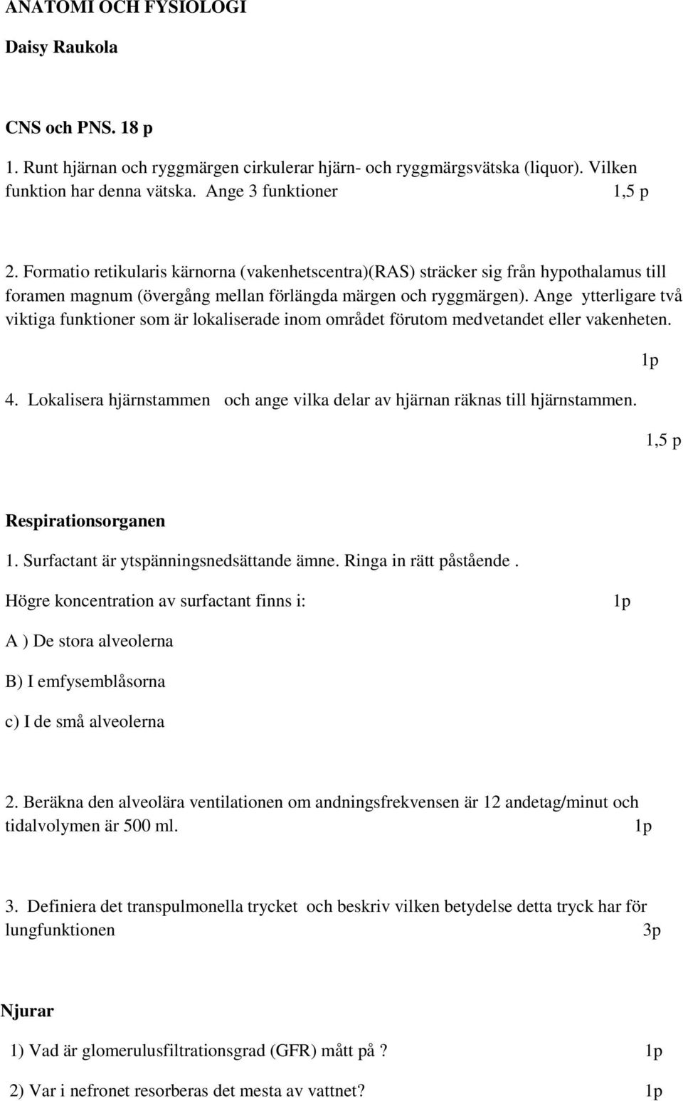 Ange ytterligare två viktiga funktioner som är lokaliserade inom området förutom medvetandet eller vakenheten. 4. Lokalisera hjärnstammen och ange vilka delar av hjärnan räknas till hjärnstammen.