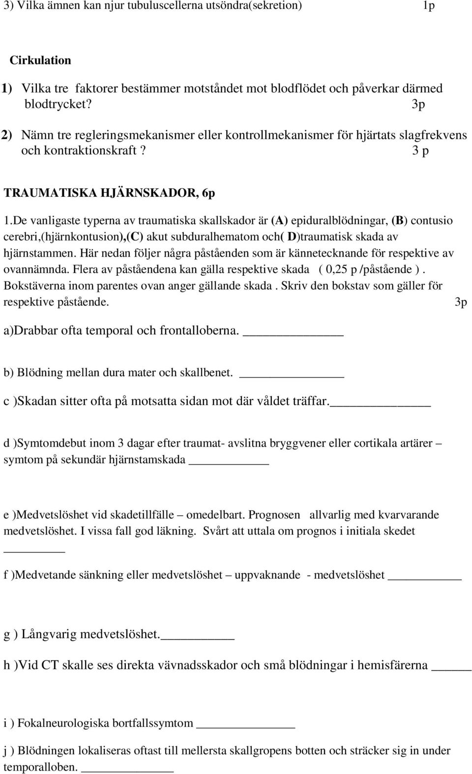 De vanligaste typerna av traumatiska skallskador är (A) epiduralblödningar, (B) contusio cerebri,(hjärnkontusion),(c) akut subduralhematom och( D)traumatisk skada av hjärnstammen.