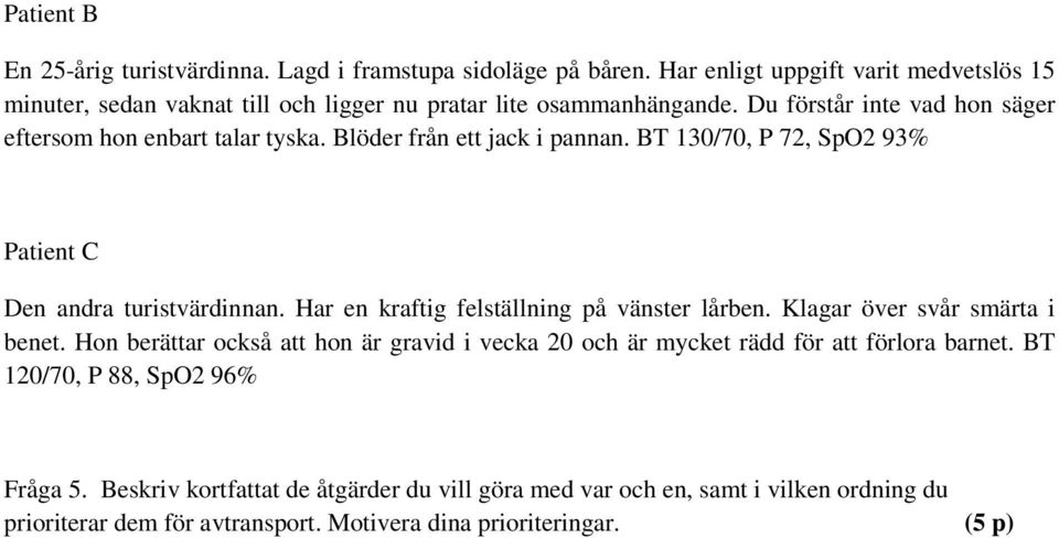 Blöder från ett jack i pannan. BT 130/70, P 72, SpO2 93% Patient C Den andra turistvärdinnan. Har en kraftig felställning på vänster lårben. Klagar över svår smärta i benet.