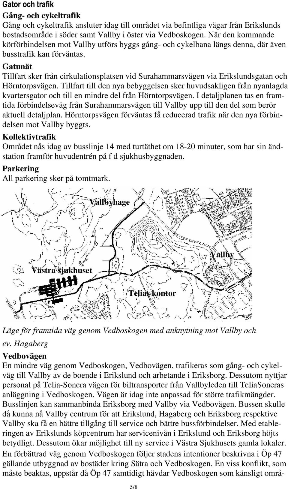 Gatunät Tillfart sker från cirkulationsplatsen vid Surahammarsvägen via Erikslundsgatan och Hörntorpsvägen.