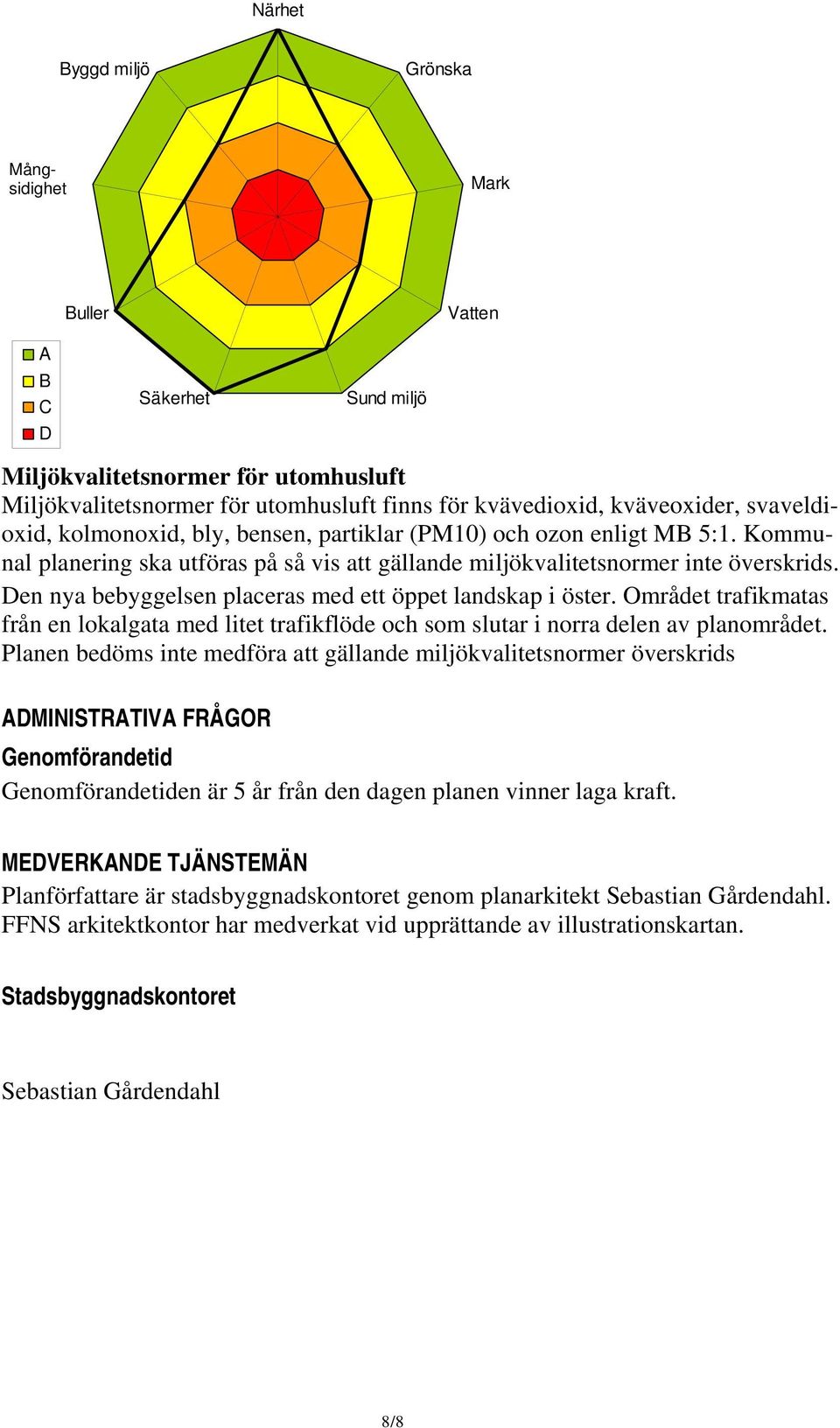 Den nya bebyggelsen placeras med ett öppet landskap i öster. Området trafikmatas från en lokalgata med litet trafikflöde och som slutar i norra delen av planområdet.