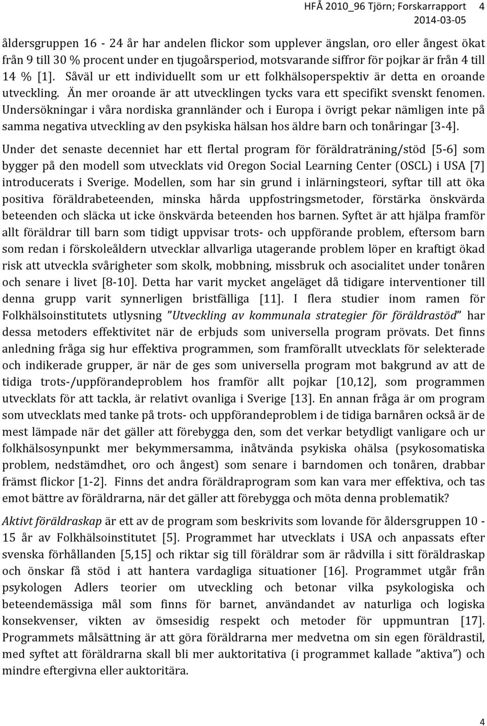 Undersökningar i våra nordiska grannländer och i Europa i övrigt pekar nämligen inte på samma negativa utveckling av den psykiska hälsan hos äldre barn och tonåringar [3-4].