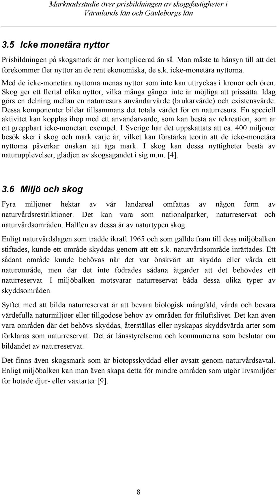 Idag görs en delning mellan en naturresurs användarvärde (brukarvärde) och existensvärde. Dessa komponenter bildar tillsammans det totala värdet för en naturresurs.