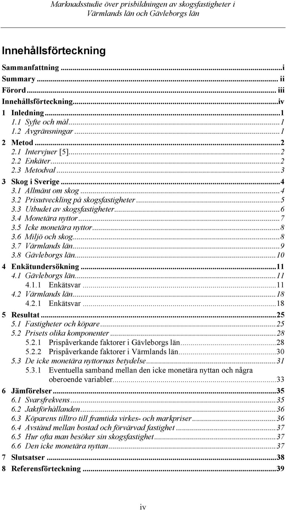 6 Miljö och skog...8 3.7 Värmlands län...9 3.8 Gävleborgs län...10 4 Enkätundersökning...11 4.1 Gävleborgs län...11 4.1.1 Enkätsvar...11 4.2 Värmlands län...18 4.2.1 Enkätsvar...18 5 Resultat...25 5.