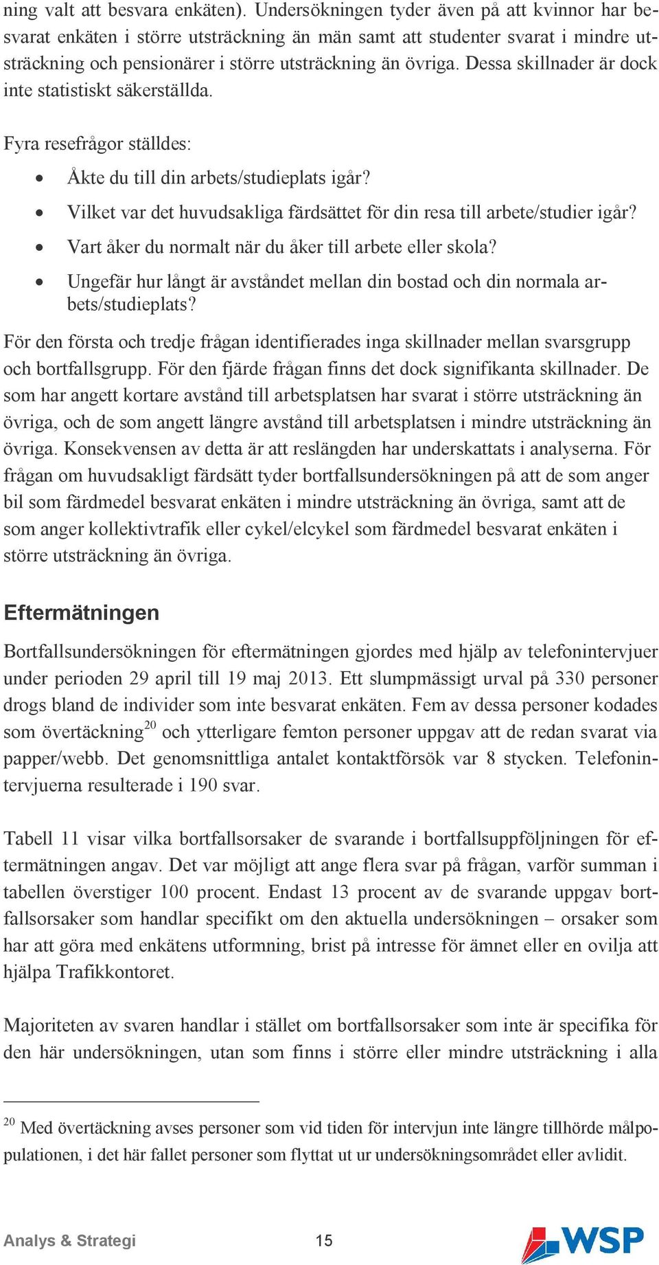 Dessa skillnader är dock inte statistiskt säkerställda. Fyra resefrågor ställdes: Åkte du till din arbets/studieplats igår?