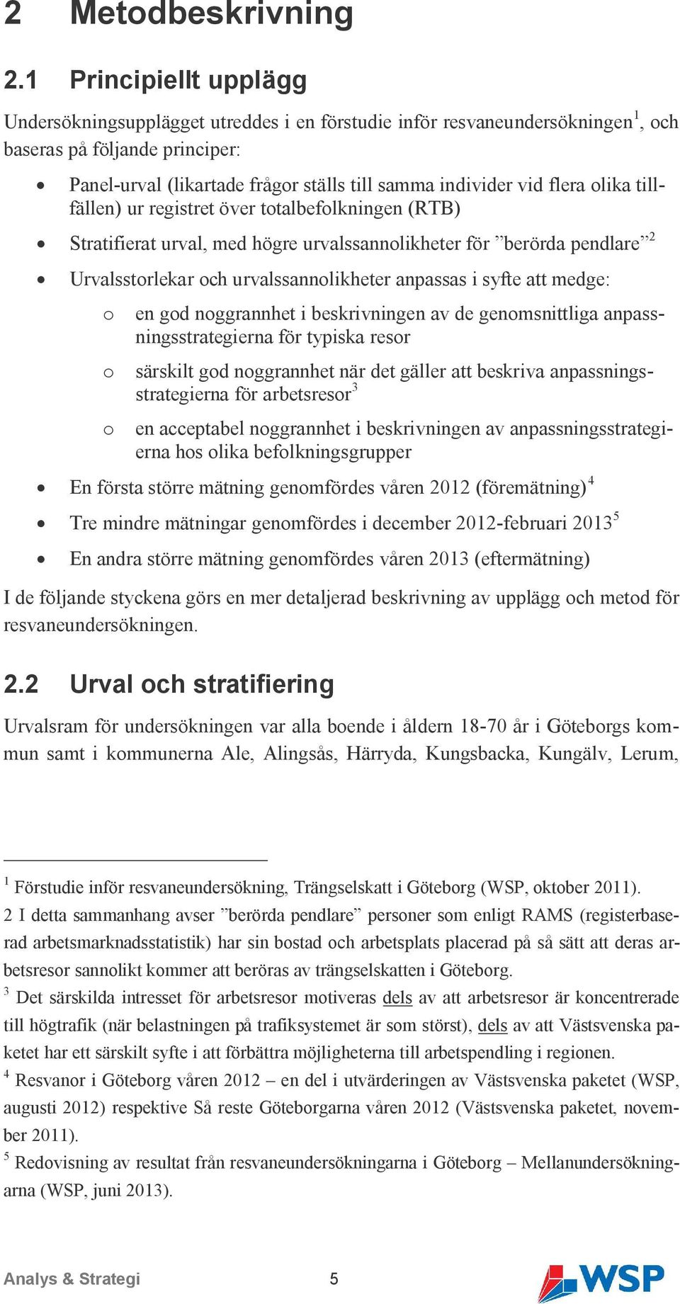 flera olika tillfällen) ur registret över totalbefolkningen (RTB) Stratifierat urval, med högre urvalssannolikheter för berörda pendlare 2 Urvalsstorlekar och urvalssannolikheter anpassas i syfte att