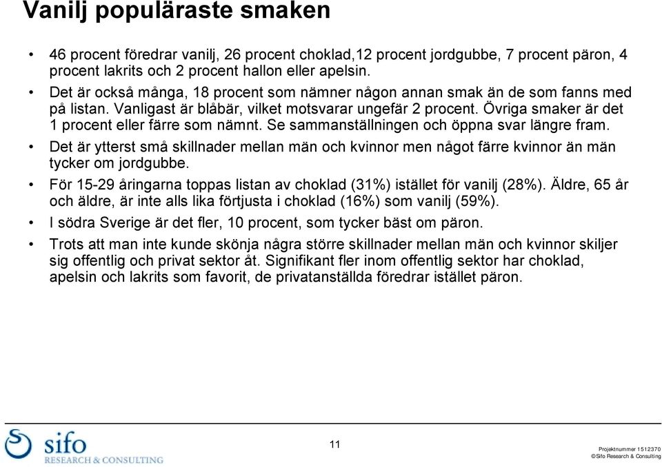 Se sammanställningen och öppna svar längre fram. Det är ytterst små skillnader mellan män och kvinnor men något färre kvinnor än män tycker om jordgubbe.