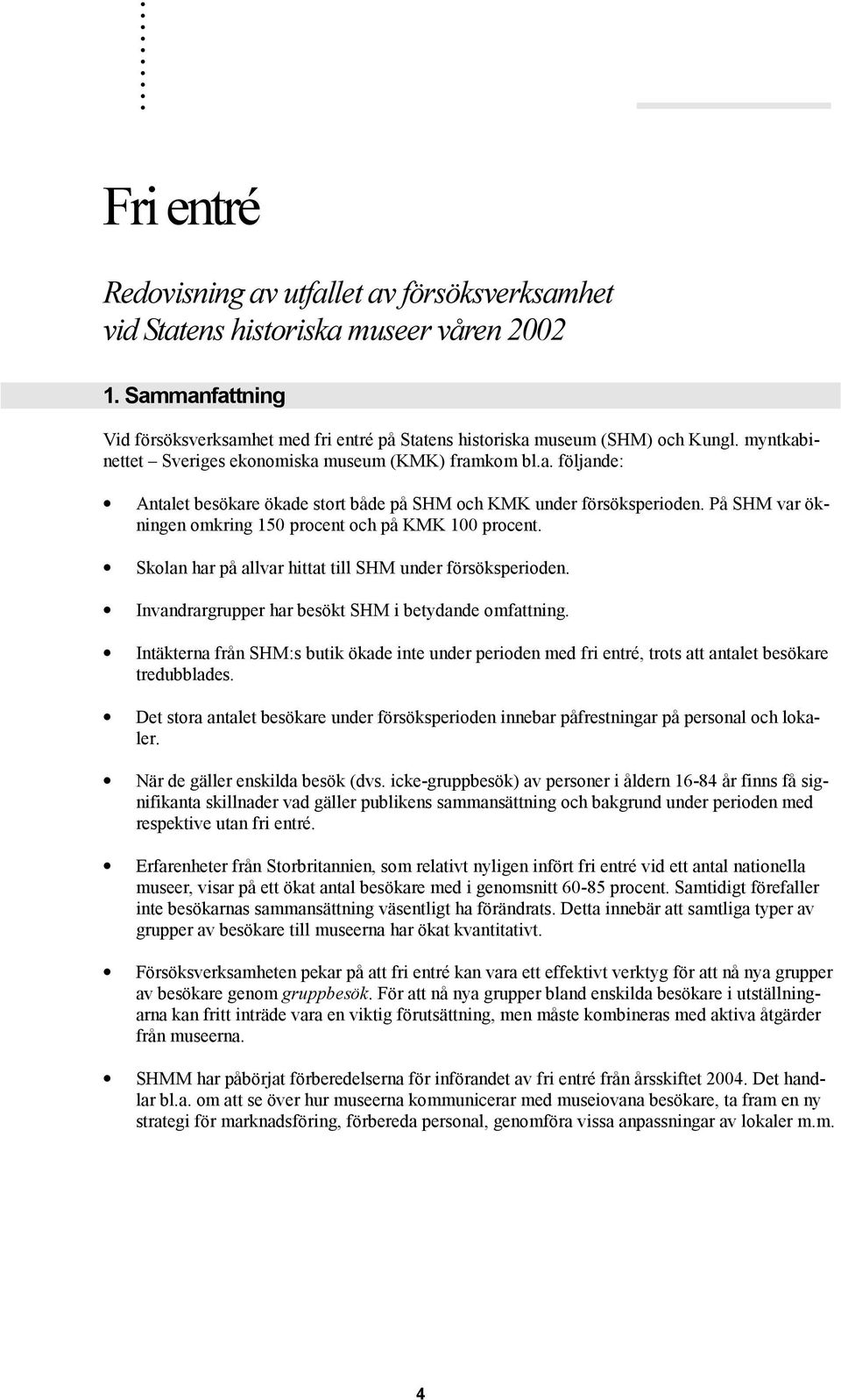 På SHM var ökningen omkring 150 procent och på KMK 100 procent. Skolan har på allvar hittat till SHM under försöksperioden. Invandrargrupper har besökt SHM i betydande omfattning.