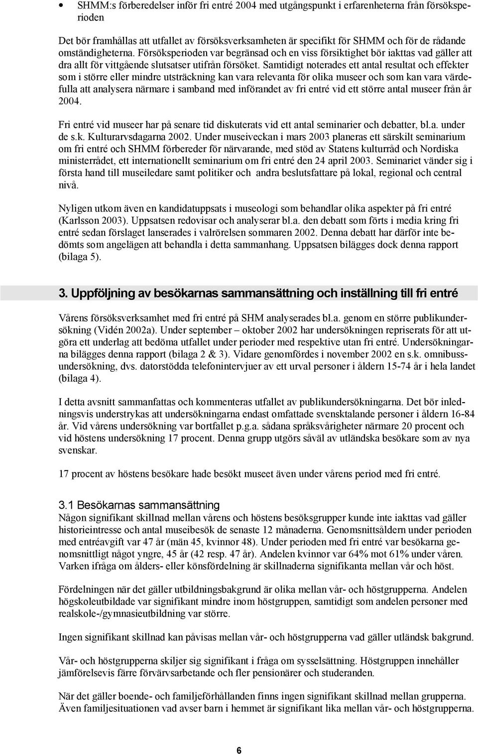 Samtidigt noterades ett antal resultat och effekter som i större eller mindre utsträckning kan vara relevanta för olika museer och som kan vara värdefulla att analysera närmare i samband med