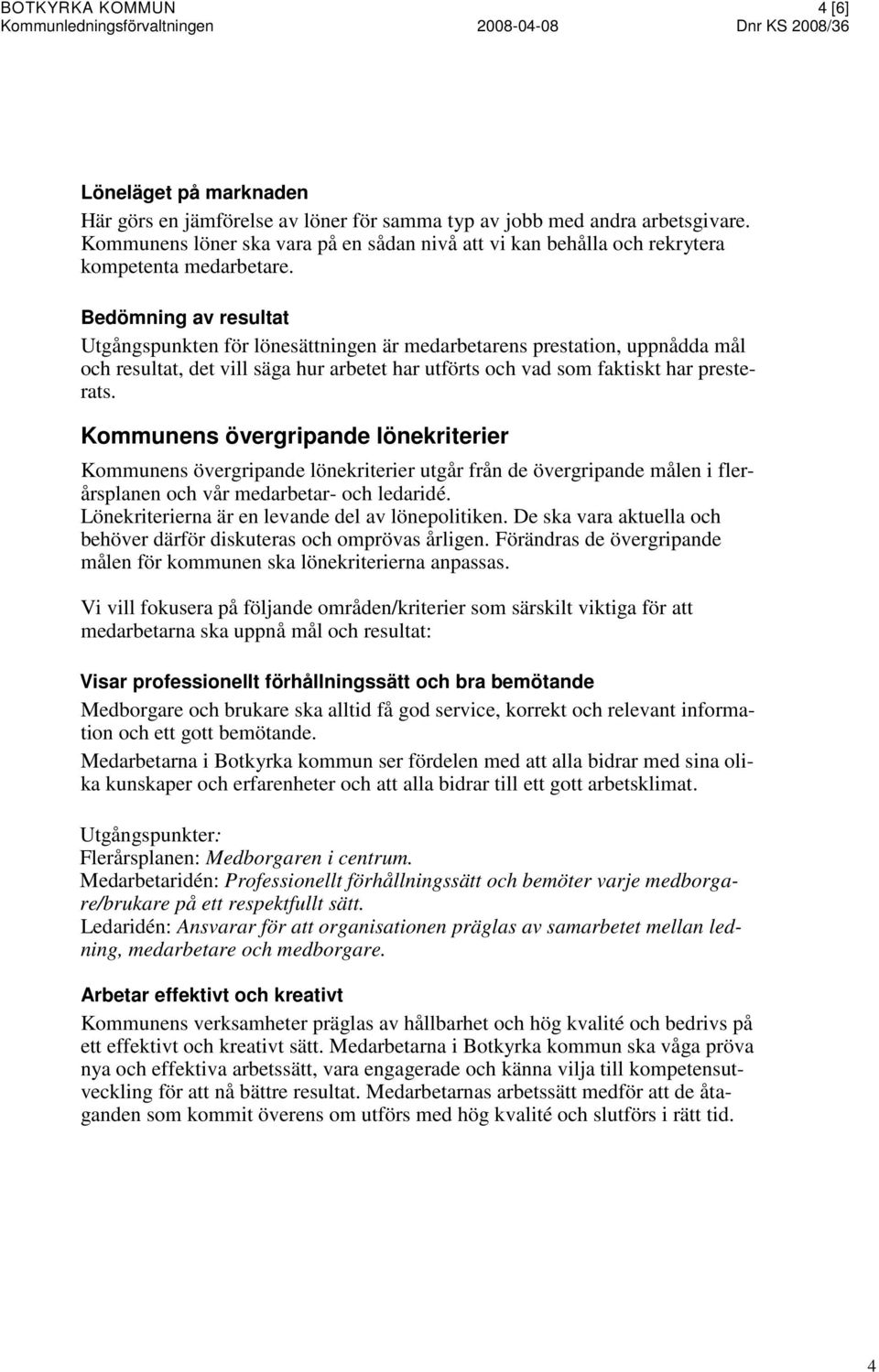 Bedömning av resultat Utgångspunkten för lönesättningen är medarbetarens prestation, uppnådda mål och resultat, det vill säga hur arbetet har utförts och vad som faktiskt har presterats.