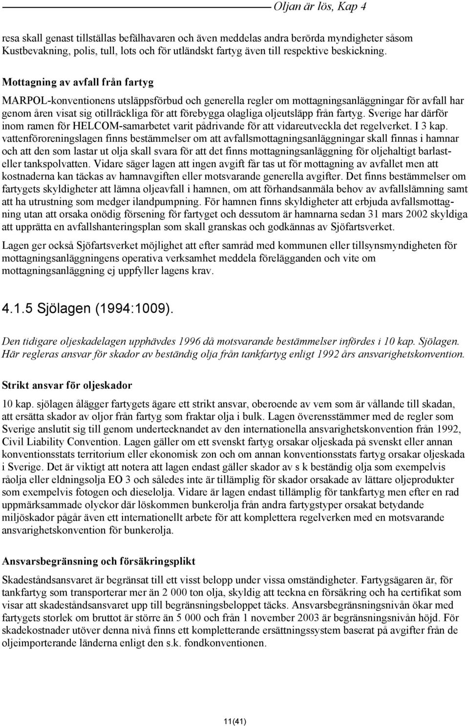 Mottagning av avfall från fartyg MARPOL-konventionens utsläppsförbud och generella regler om mottagningsanläggningar för avfall har genom åren visat sig otillräckliga för att förebygga olagliga