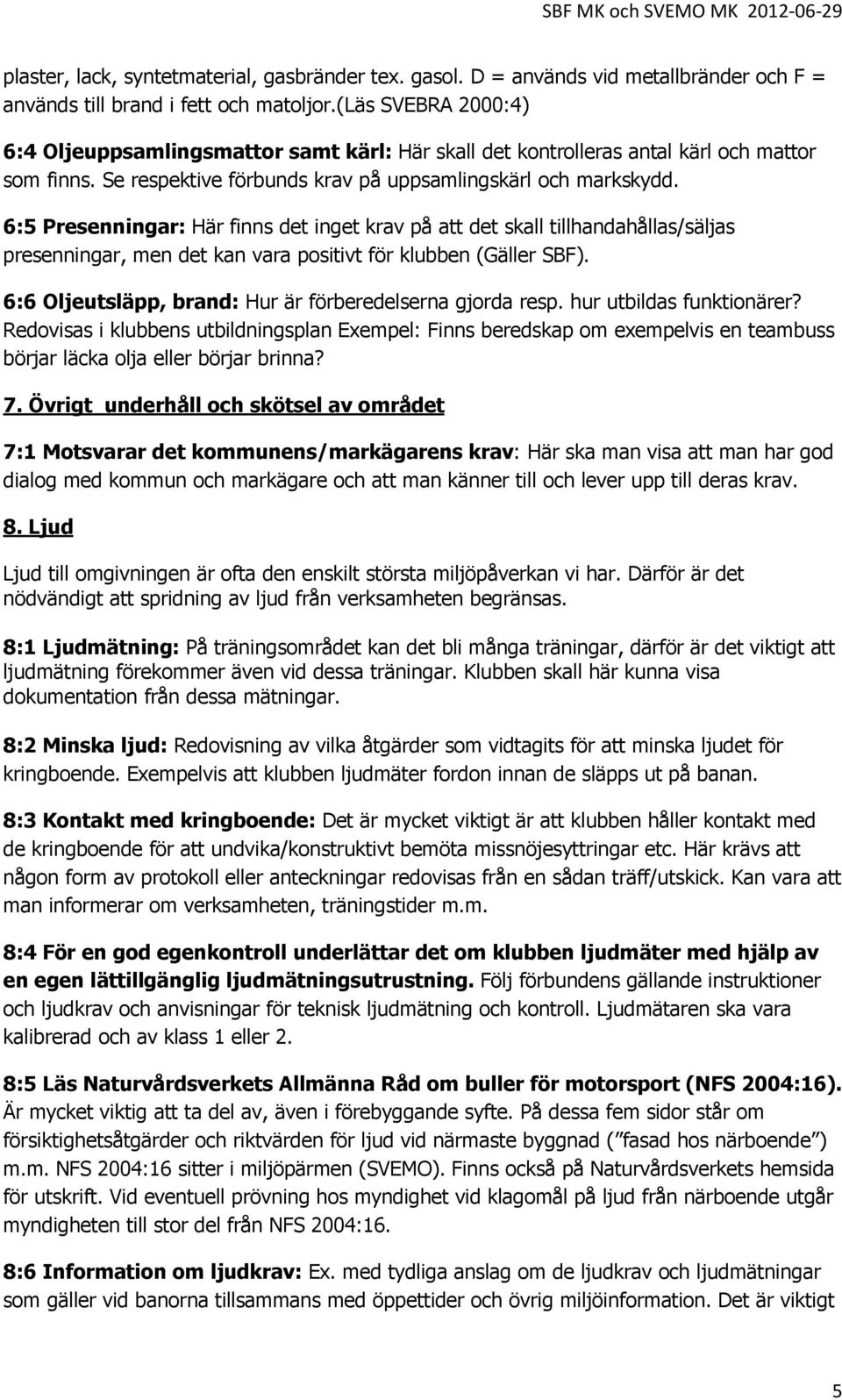 6:5 Presenningar: Här finns det inget krav på att det skall tillhandahållas/säljas presenningar, men det kan vara positivt för klubben (Gäller SBF).