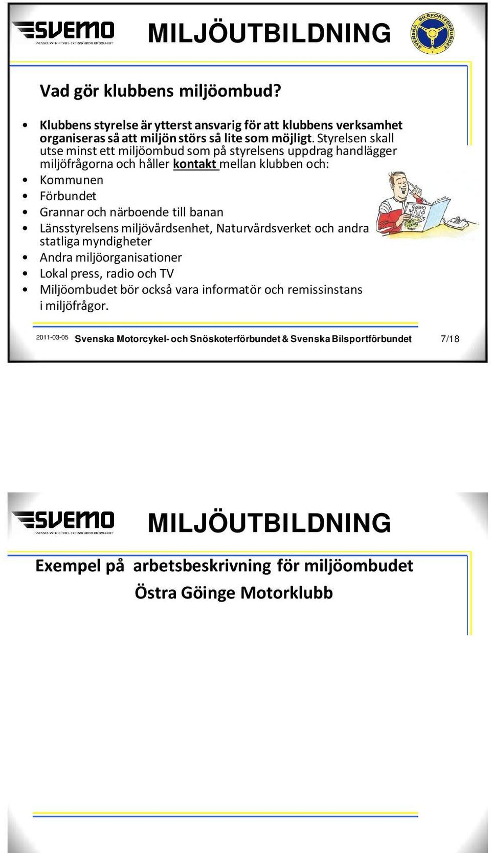 miljövårdsenhet, Naturvårdsverket och andra statliga myndigheter Andra miljöorganisationer Lokal press, radio och TV Miljöombudet bör också vara informatör och remissinstans i miljöfrågor.