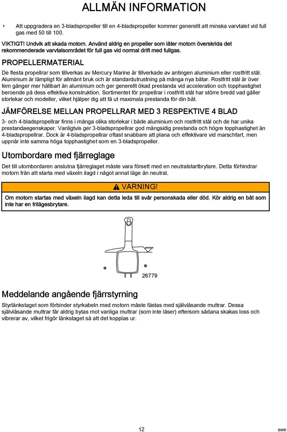 PROPELLERMATERIAL De flest propellrr som tillverks v Mercury Mrine är tillverkde v ntingen luminium eller rostfritt stål. Aluminium är lämpligt för llmänt bruk och är stndrdutrustning på mång ny båtr.