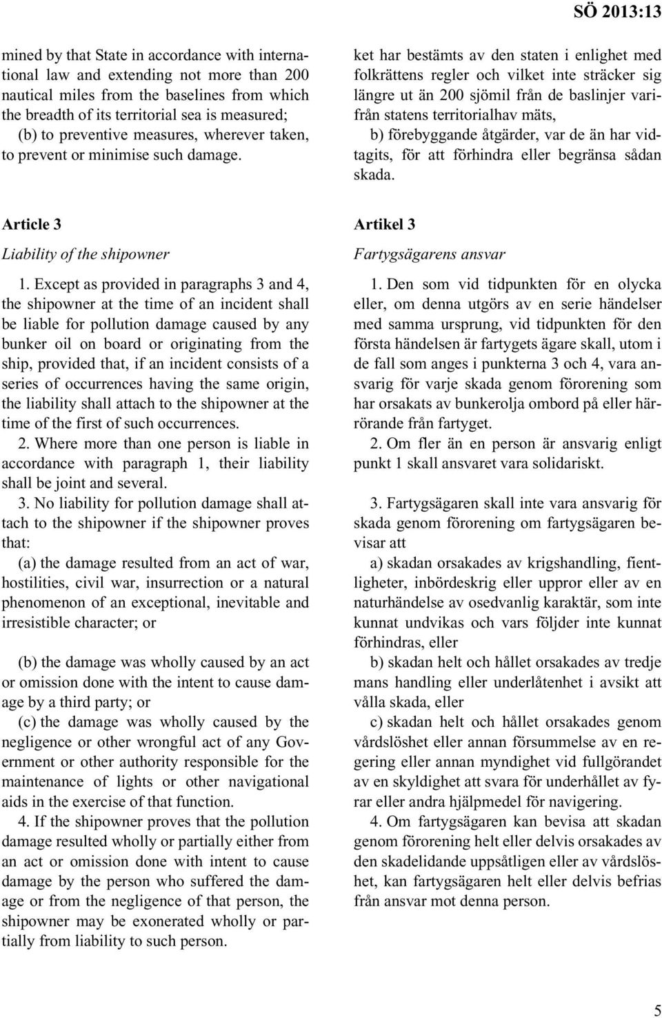 ket har bestämts av den staten i enlighet med folkrättens regler och vilket inte sträcker sig längre ut än 200 sjömil från de baslinjer varifrån statens territorialhav mäts, b) förebyggande åtgärder,