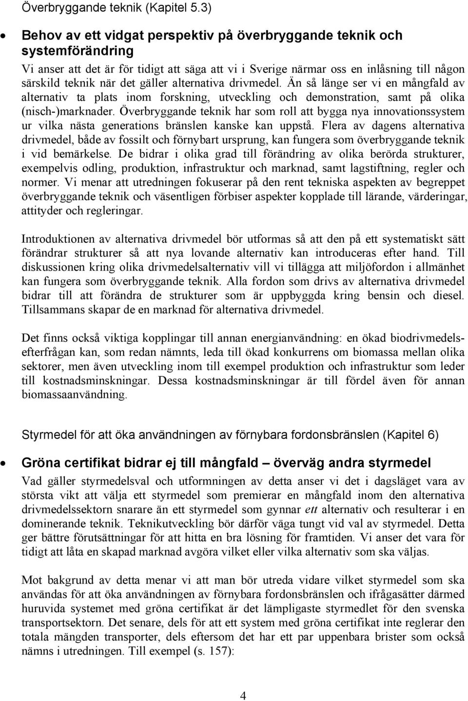 gäller alternativa drivmedel. Än så länge ser vi en mångfald av alternativ ta plats inom forskning, utveckling och demonstration, samt på olika (nisch-)marknader.