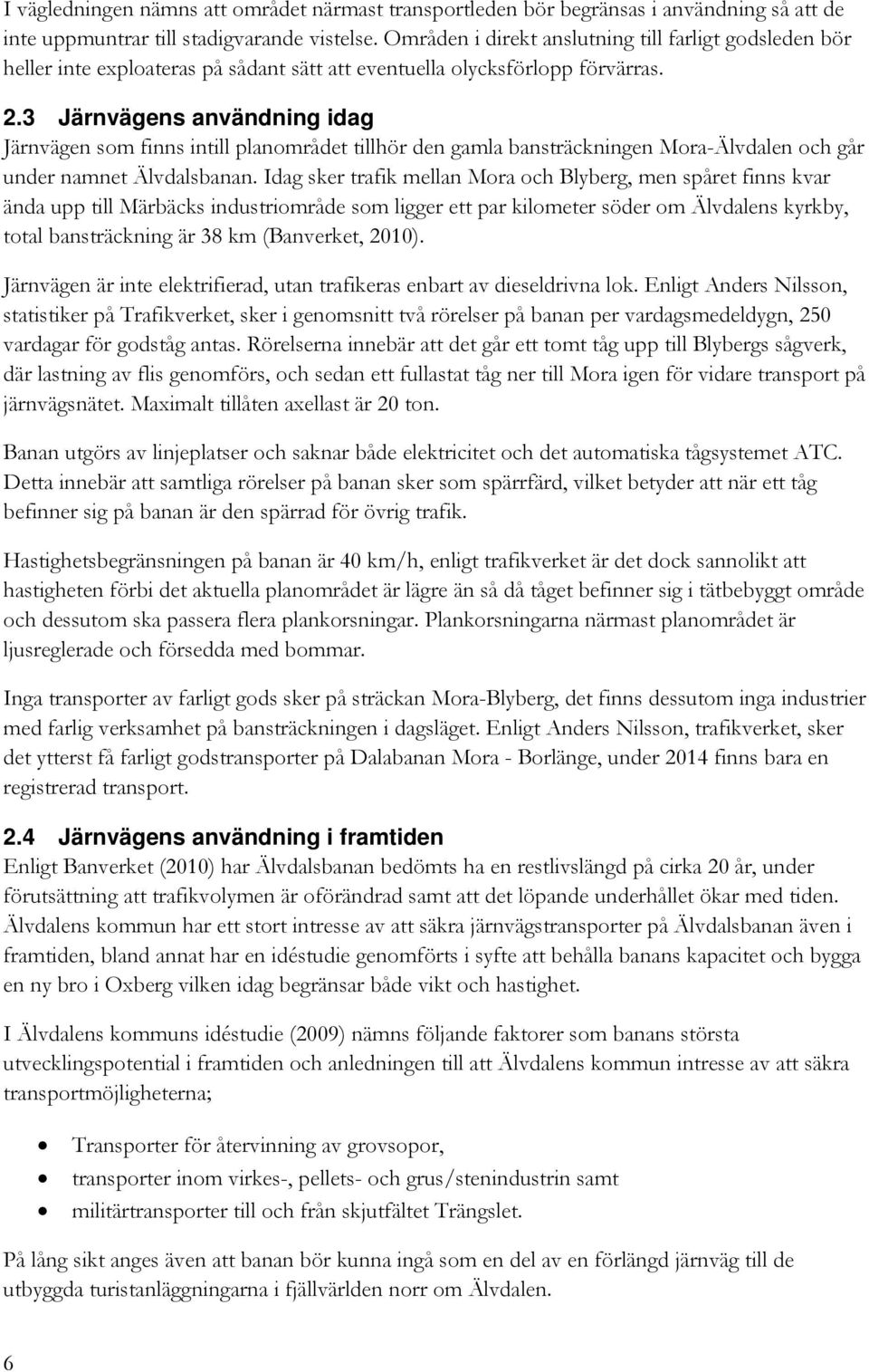 3 Järnvägens användning idag Järnvägen som finns intill planområdet tillhör den gamla bansträckningen Mora-Älvdalen och går under namnet Älvdalsbanan.