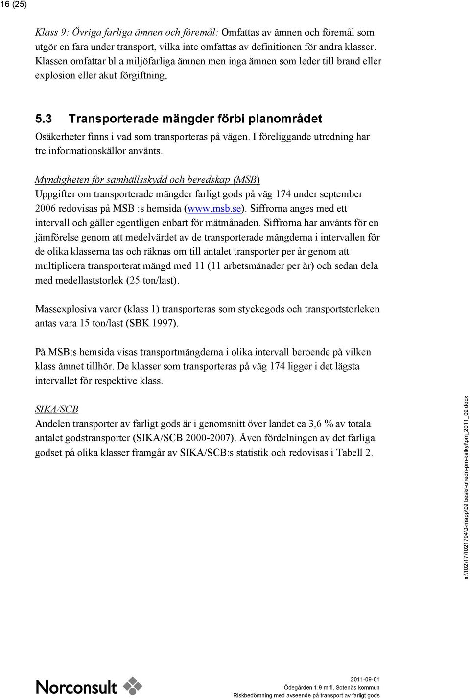 3 Transporterade mängder förbi planområdet Osäkerheter finns i vad som transporteras på vägen. I föreliggande utredning har tre informationskällor använts.