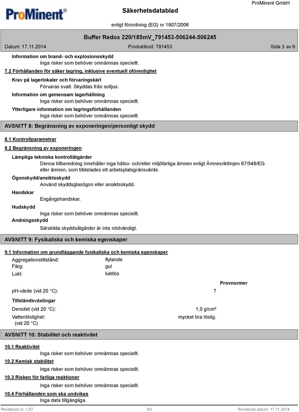 2 Begränsning av exponeringen Lämpliga tekniska kontrollåtgärder Denna tillberedning innehåller inga hälso- och/eller miljöfarliga ämnen enligt Ämnesriktlinjen 67/548/EG eller ämnen, som tilldelades