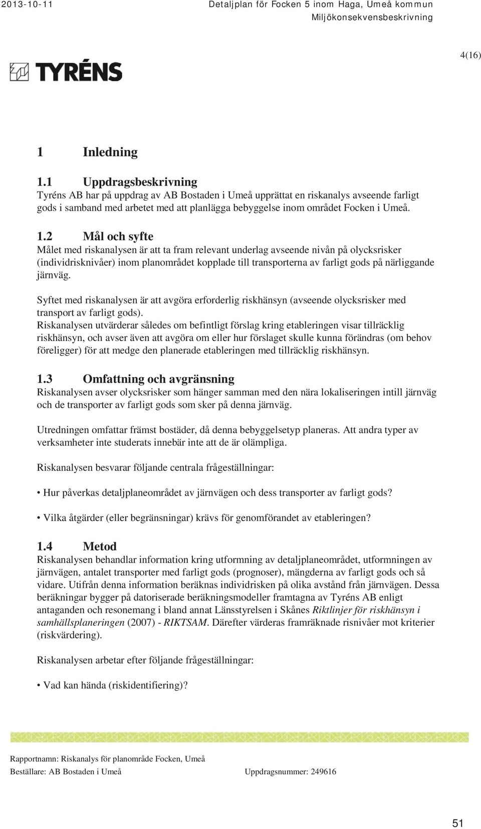 2 Mål och syfte Målet med riskanalysen är att ta fram relevant underlag avseende nivån på olycksrisker (individrisknivåer) inom planområdet kopplade till transporterna av farligt gods på närliggande