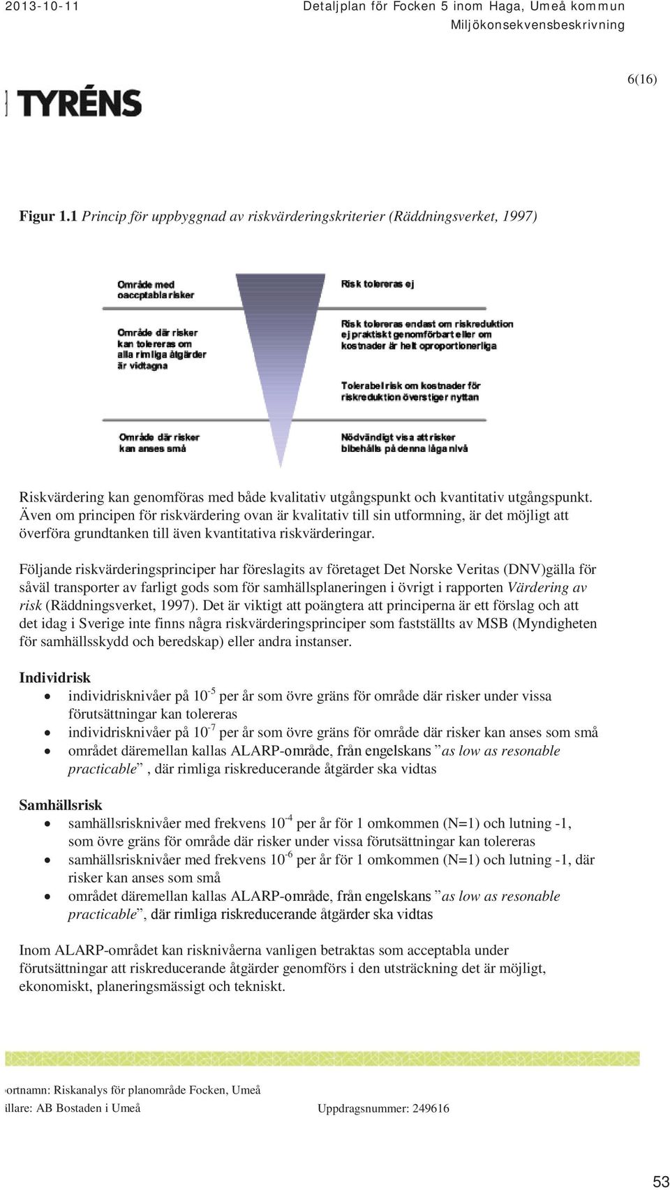 Även om principen för riskvärdering ovan är kvalitativ till sin utformning, är det möjligt att överföra grundtanken till även kvantitativa riskvärderingar.