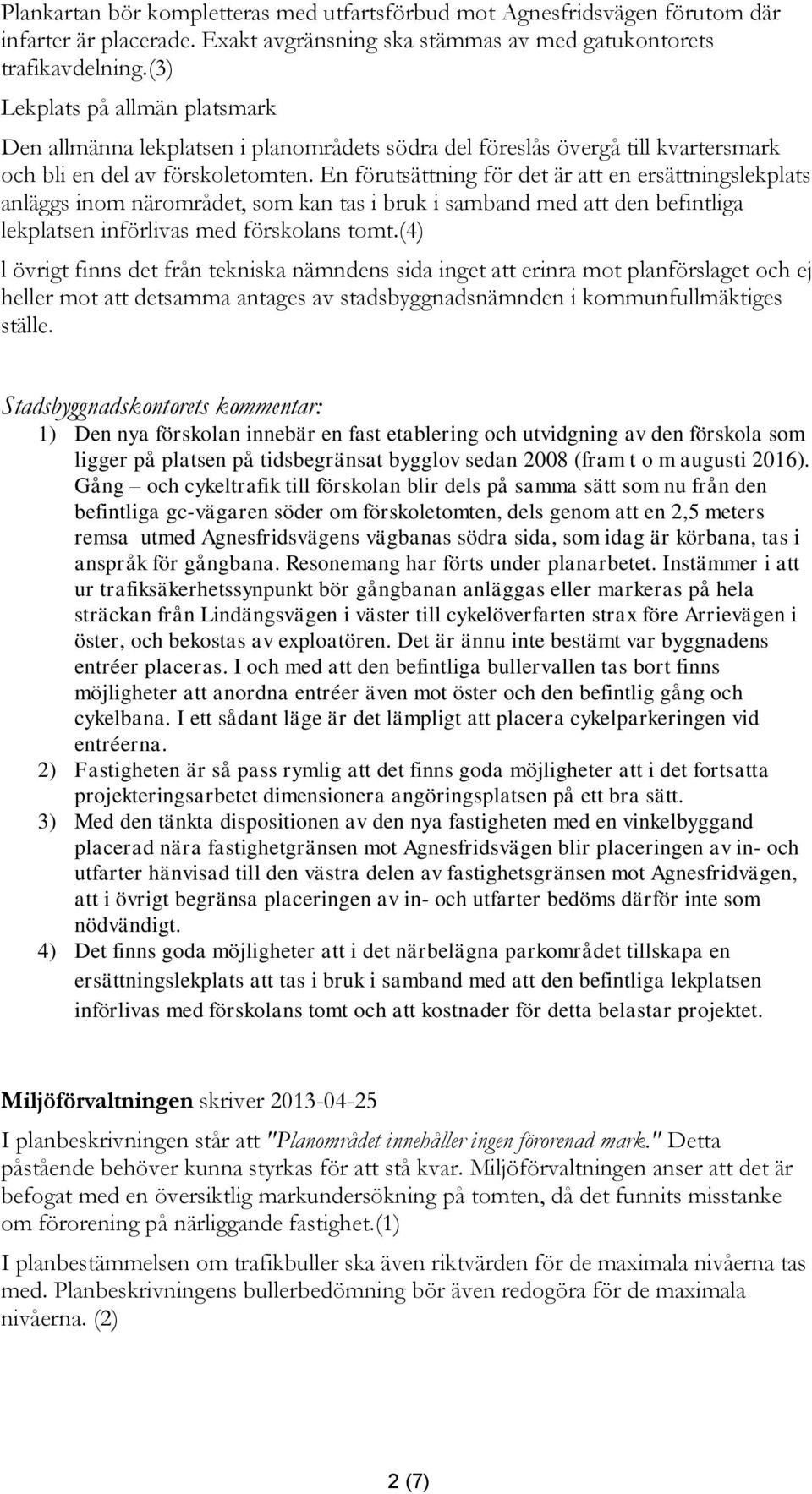 En förutsättning för det är att en ersättningslekplats anläggs inom närområdet, som kan tas i bruk i samband med att den befintliga lekplatsen införlivas med förskolans tomt.