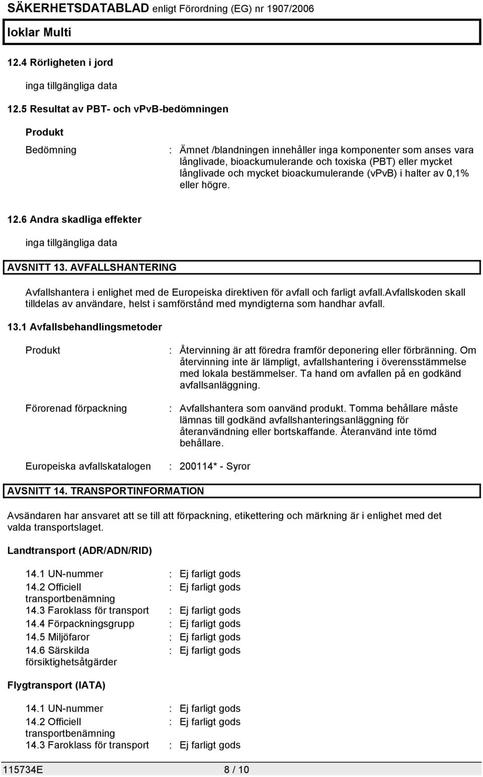 mycket bioackumulerande (vpvb) i halter av 0,1% eller högre. 12.6 Andra skadliga effekter inga tillgängliga data AVSNITT 13.