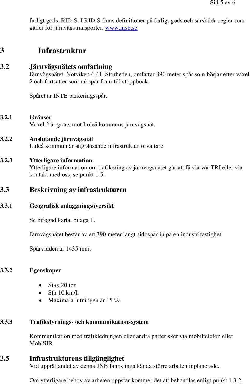 3.2.2 Anslutande järnvägsnät Luleå kommun är angränsande infrastrukturförvaltare. 3.2.3 Ytterligare information Ytterligare information om trafikering av järnvägsnätet går att få via vår TRI eller via kontakt med oss, se punkt 1.