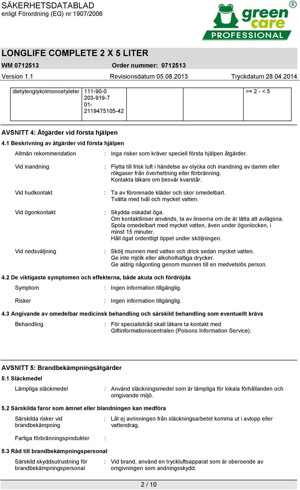 Vid inandning Vid hudkontakt Vid ögonkontakt Vid nedsväljning : Flytta till frisk luft i händelse av olycka och inandning av damm eller rökgaser från överhettning eller förbränning.