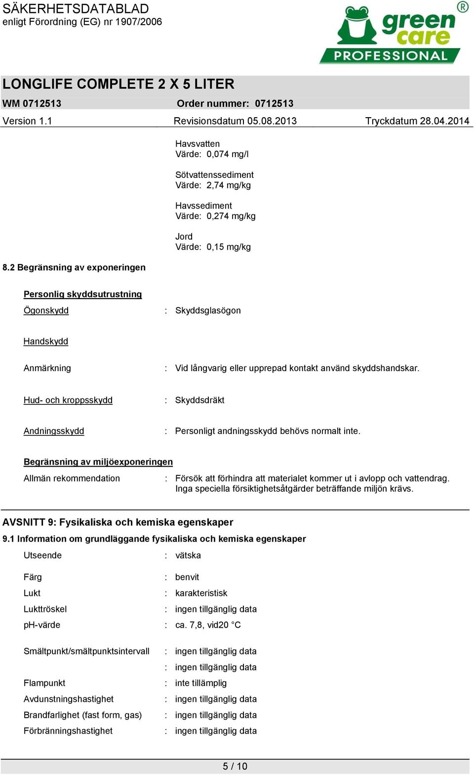 Begränsning av miljöexponeringen Allmän rekommendation : Försök att förhindra att materialet kommer ut i avlopp och vattendrag. Inga speciella försiktighetsåtgärder beträffande miljön krävs.