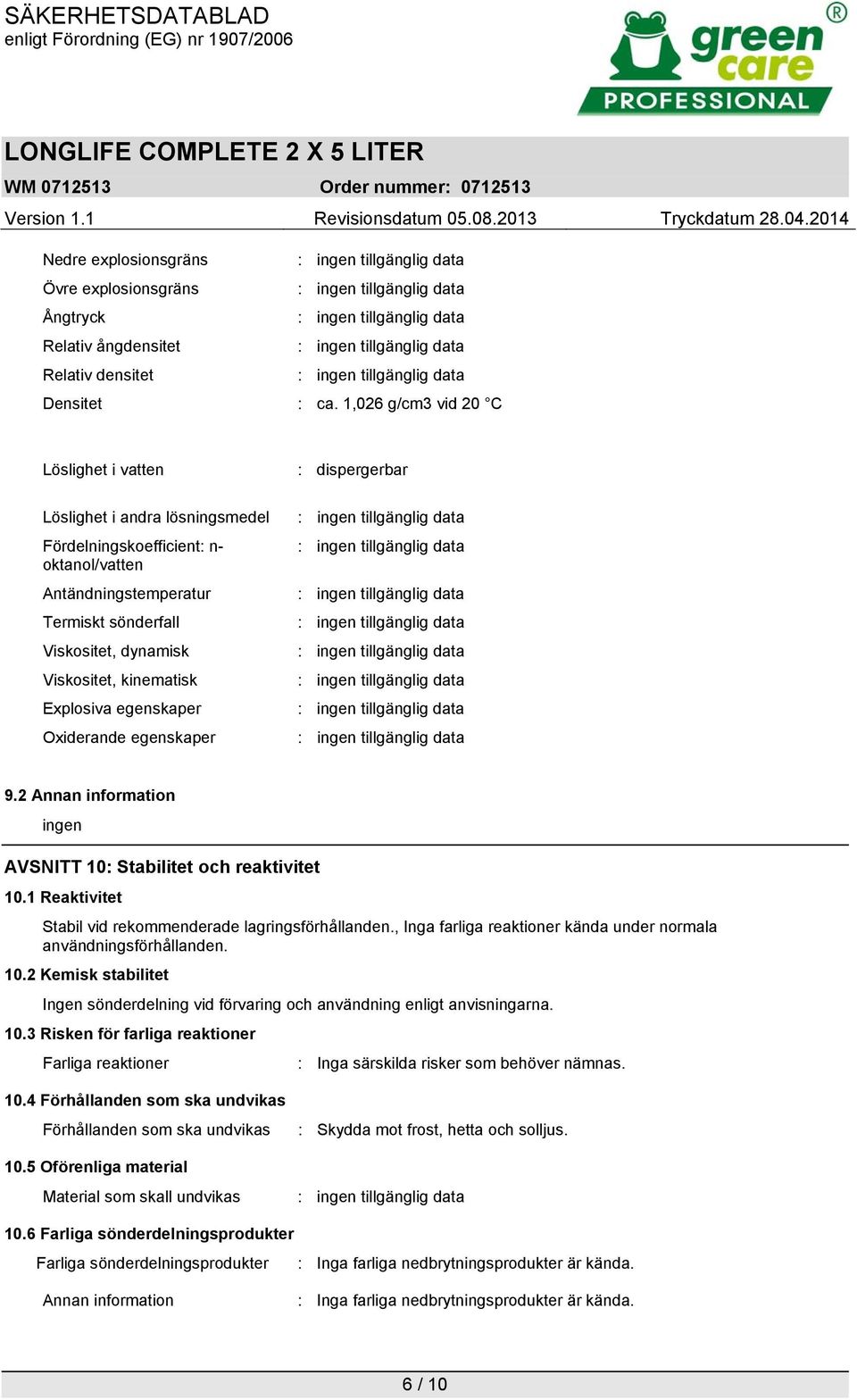 Explosiva egenskaper Oxiderande egenskaper : dispergerbar 9.2 Annan information ingen AVSNITT 10: Stabilitet och reaktivitet 10.1 Reaktivitet Stabil vid rekommenderade lagringsförhållanden.