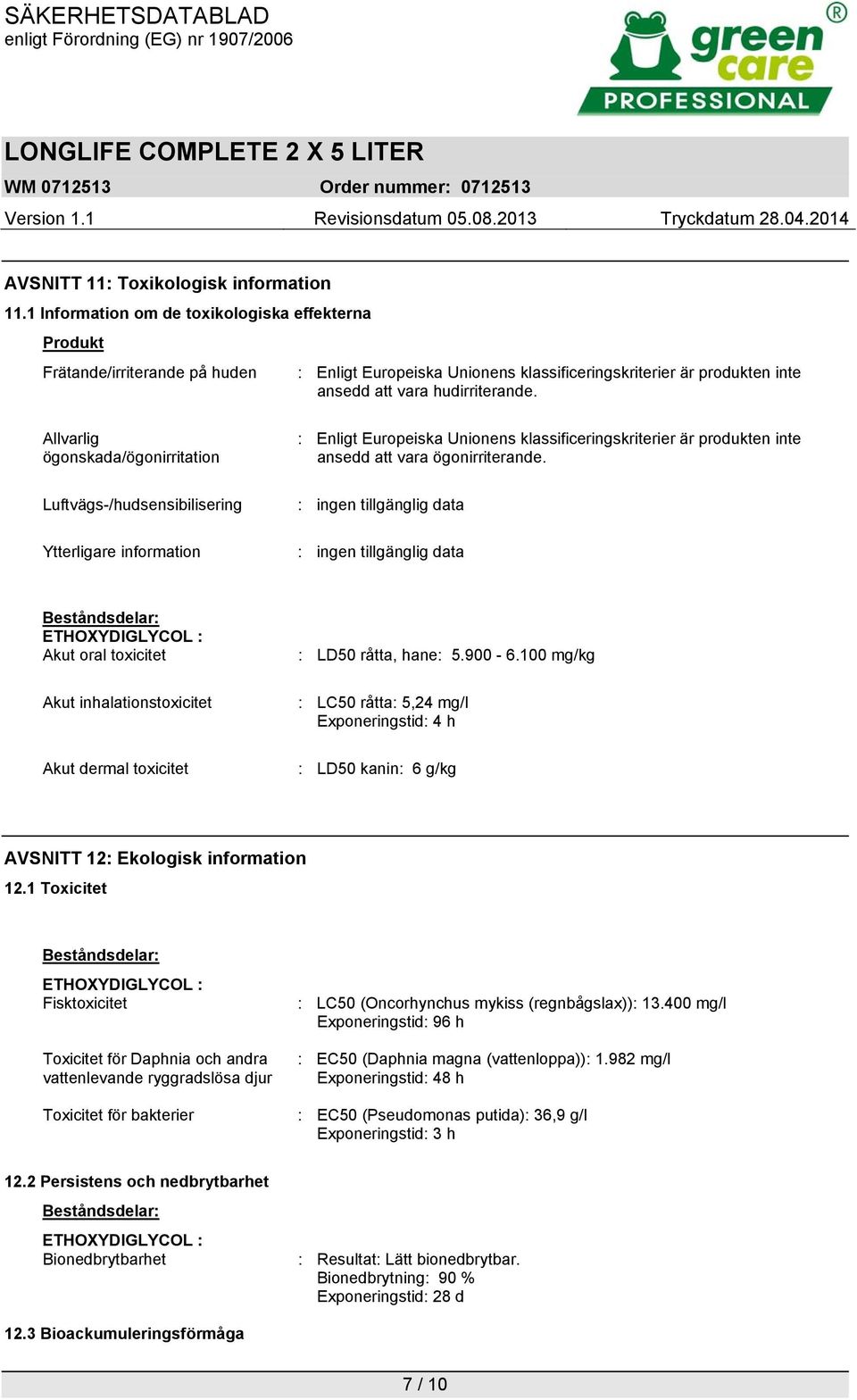 Allvarlig ögonskada/ögonirritation Luftvägs-/hudsensibilisering Ytterligare information : Enligt Europeiska Unionens klassificeringskriterier är produkten inte ansedd att vara ögonirriterande.