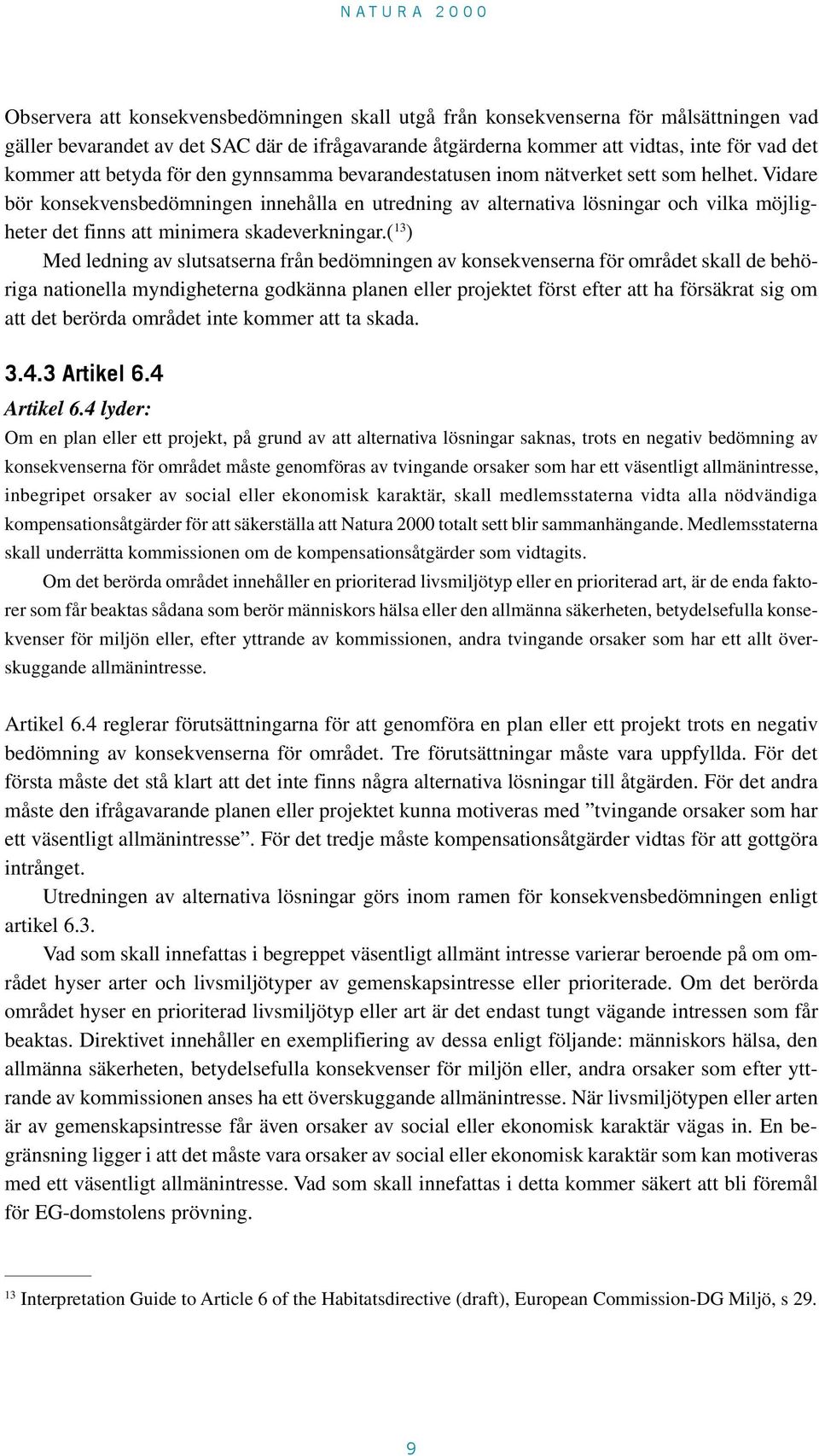 Vidare bör konsekvensbedömningen innehålla en utredning av alternativa lösningar och vilka möjligheter det finns att minimera skadeverkningar.