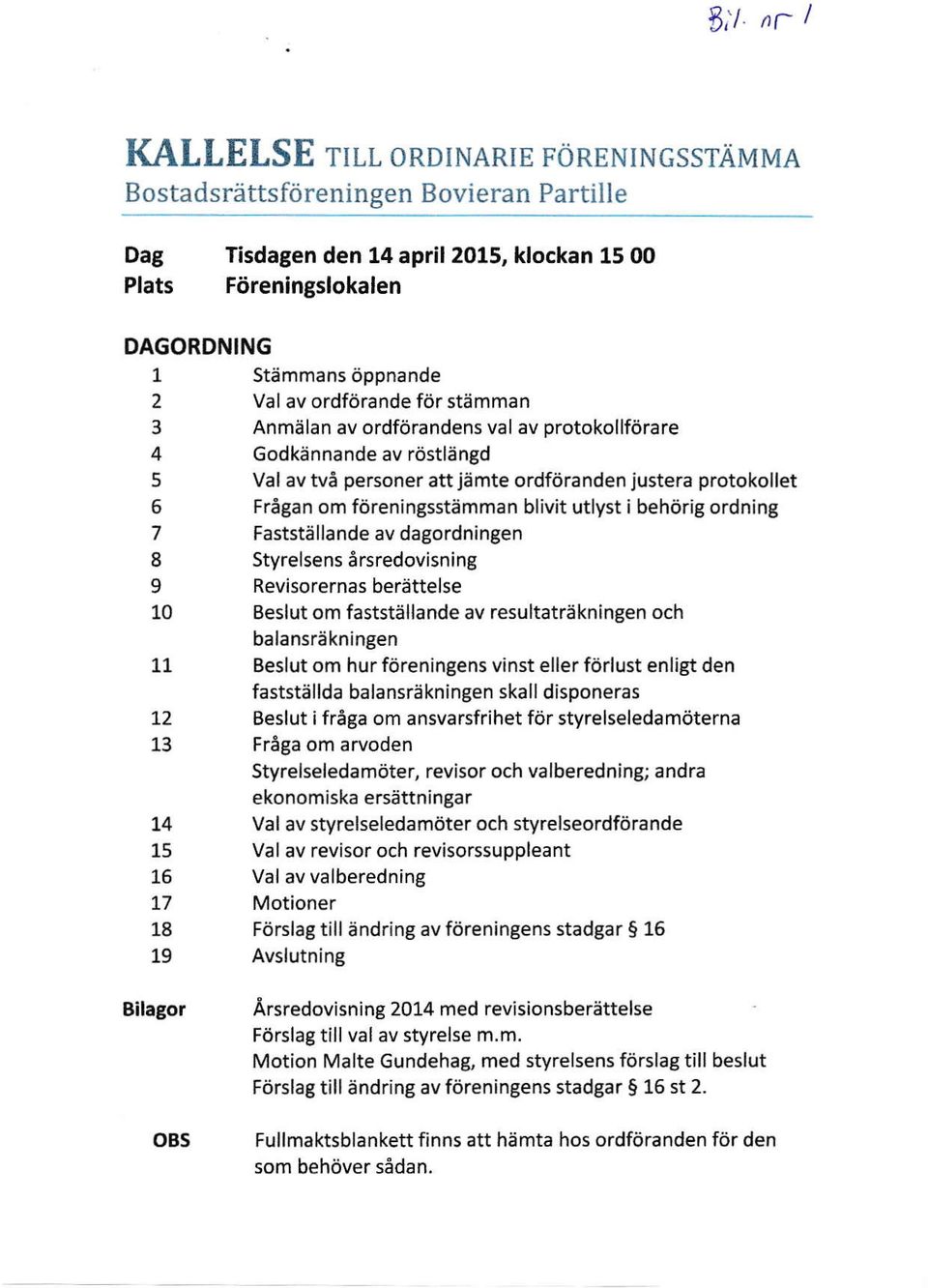 stämman 3 Anmälan av ordförandens val av protokollförare 4 Godkännande av röstlängd 5 Val av två personer att jämte ordföranden justera protokollet 6 Frågan om föreningsstämman blivit utlyst i