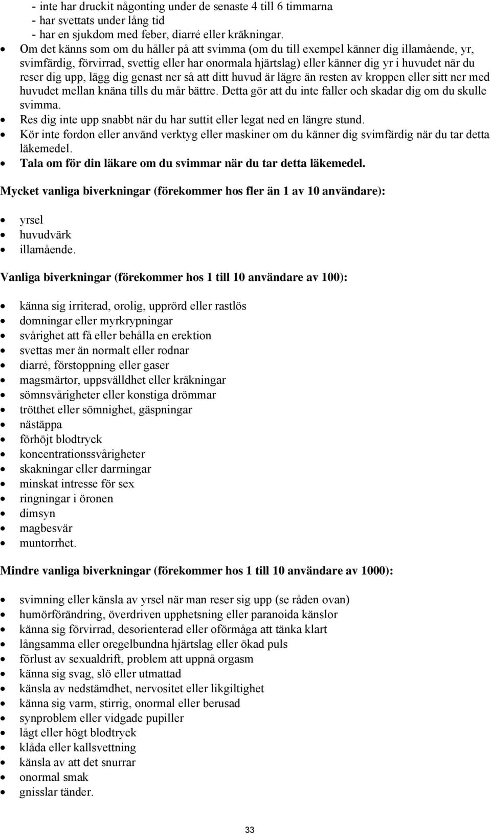 upp, lägg dig genast ner så att ditt huvud är lägre än resten av kroppen eller sitt ner med huvudet mellan knäna tills du mår bättre. Detta gör att du inte faller och skadar dig om du skulle svimma.