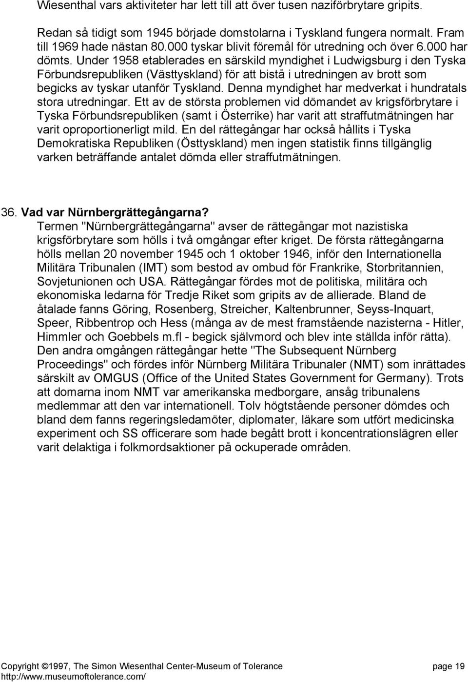 Under 1958 etablerades en särskild myndighet i Ludwigsburg i den Tyska Förbundsrepubliken (Västtyskland) för att bistå i utredningen av brott som begicks av tyskar utanför Tyskland.