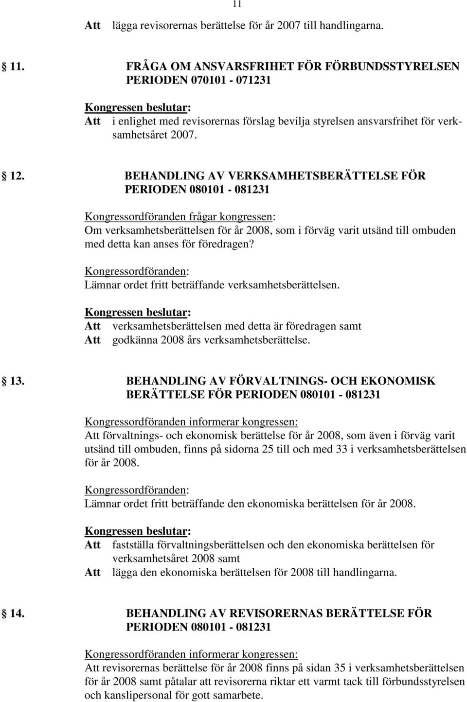 BEHANDLING AV VERKSAMHETSBERÄTTELSE FÖR PERIODEN 080101-081231 Kongressordföranden frågar kongressen: Om verksamhetsberättelsen för år 2008, som i förväg varit utsänd till ombuden med detta kan anses