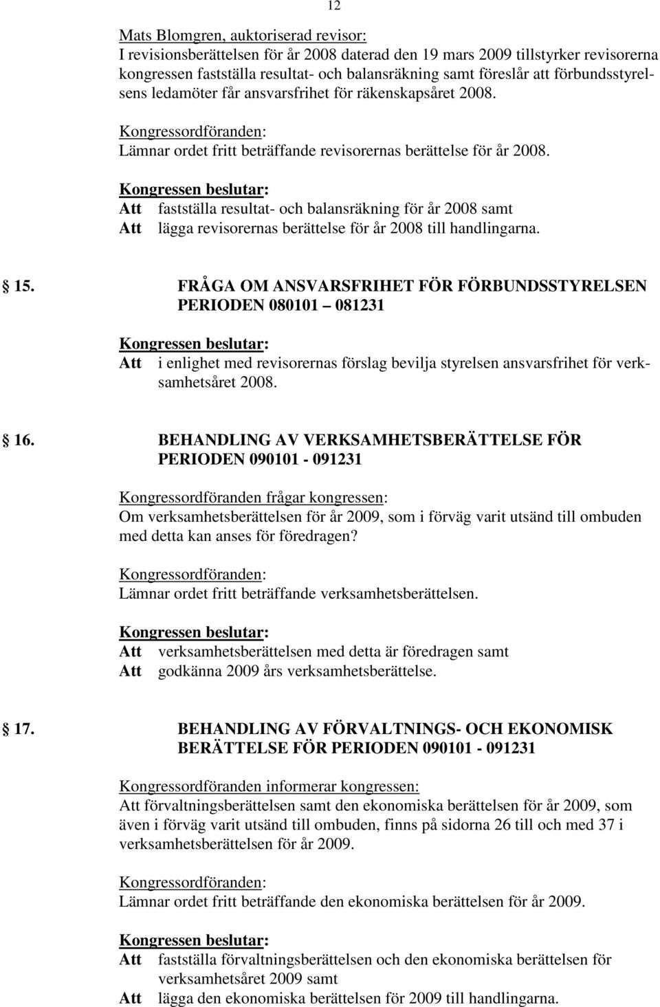 Att fastställa resultat- och balansräkning för år 2008 samt Att lägga revisorernas berättelse för år 2008 till handlingarna. 15.