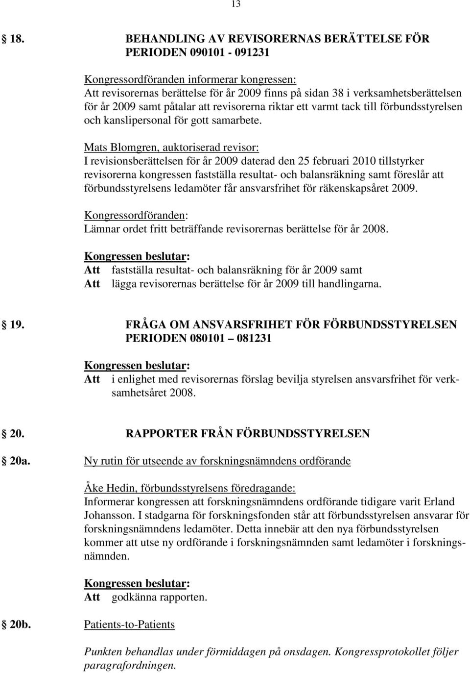 2009 samt påtalar att revisorerna riktar ett varmt tack till förbundsstyrelsen och kanslipersonal för gott samarbete.