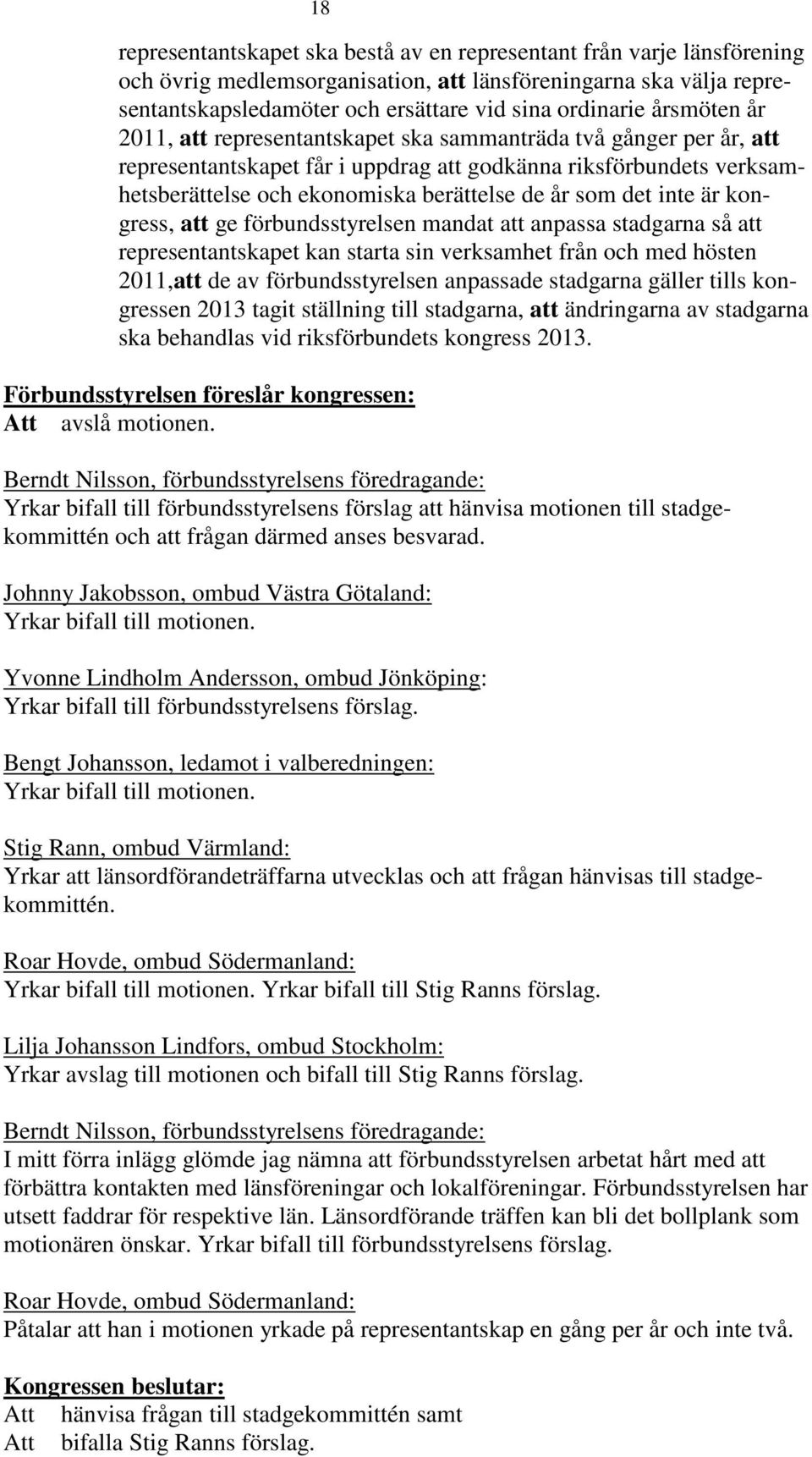 det inte är kongress, att ge förbundsstyrelsen mandat att anpassa stadgarna så att representantskapet kan starta sin verksamhet från och med hösten 2011,att de av förbundsstyrelsen anpassade