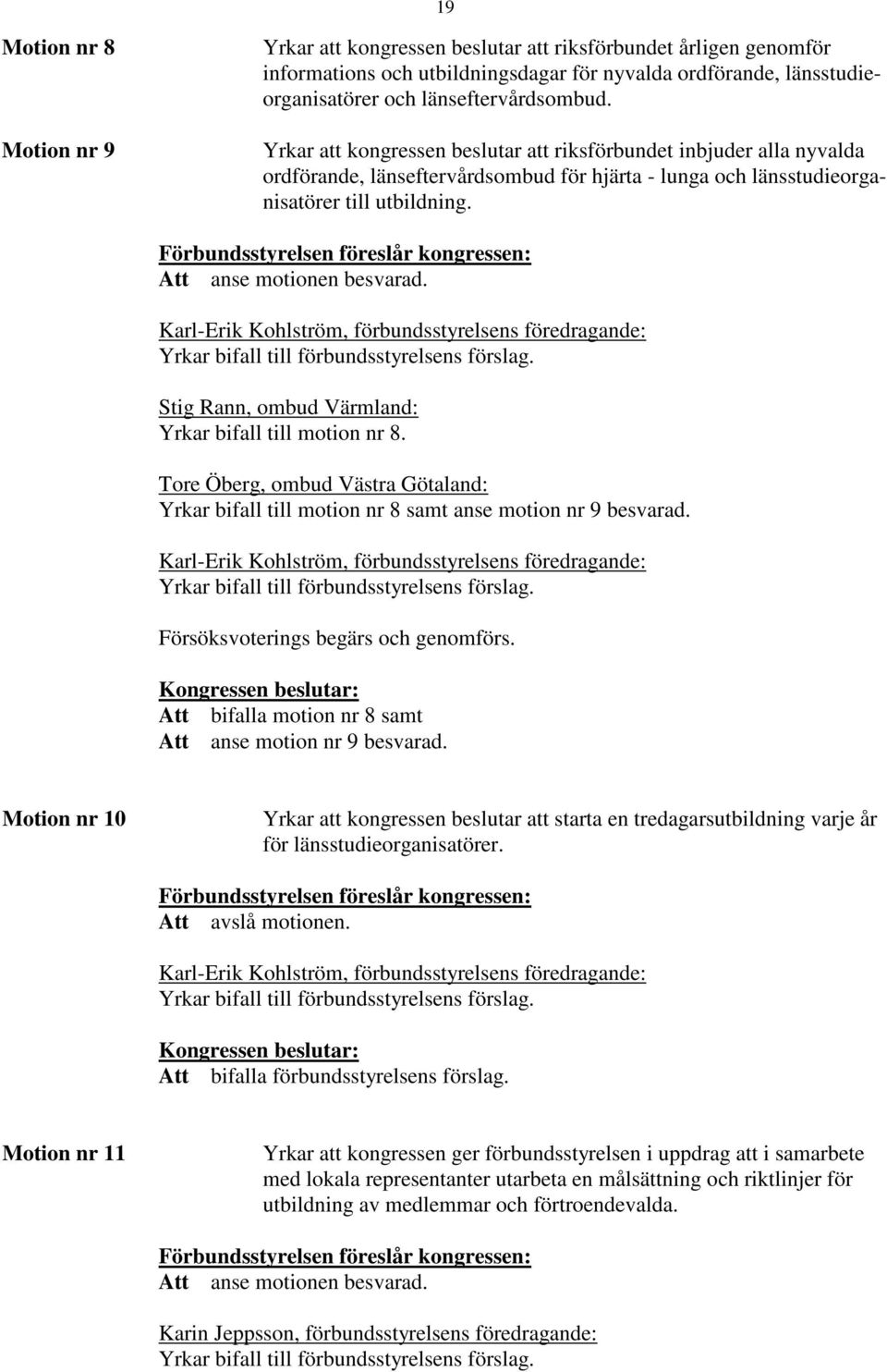 Förbundsstyrelsen föreslår kongressen: Att anse motionen besvarad. Karl-Erik Kohlström, förbundsstyrelsens föredragande: Yrkar bifall till förbundsstyrelsens förslag.