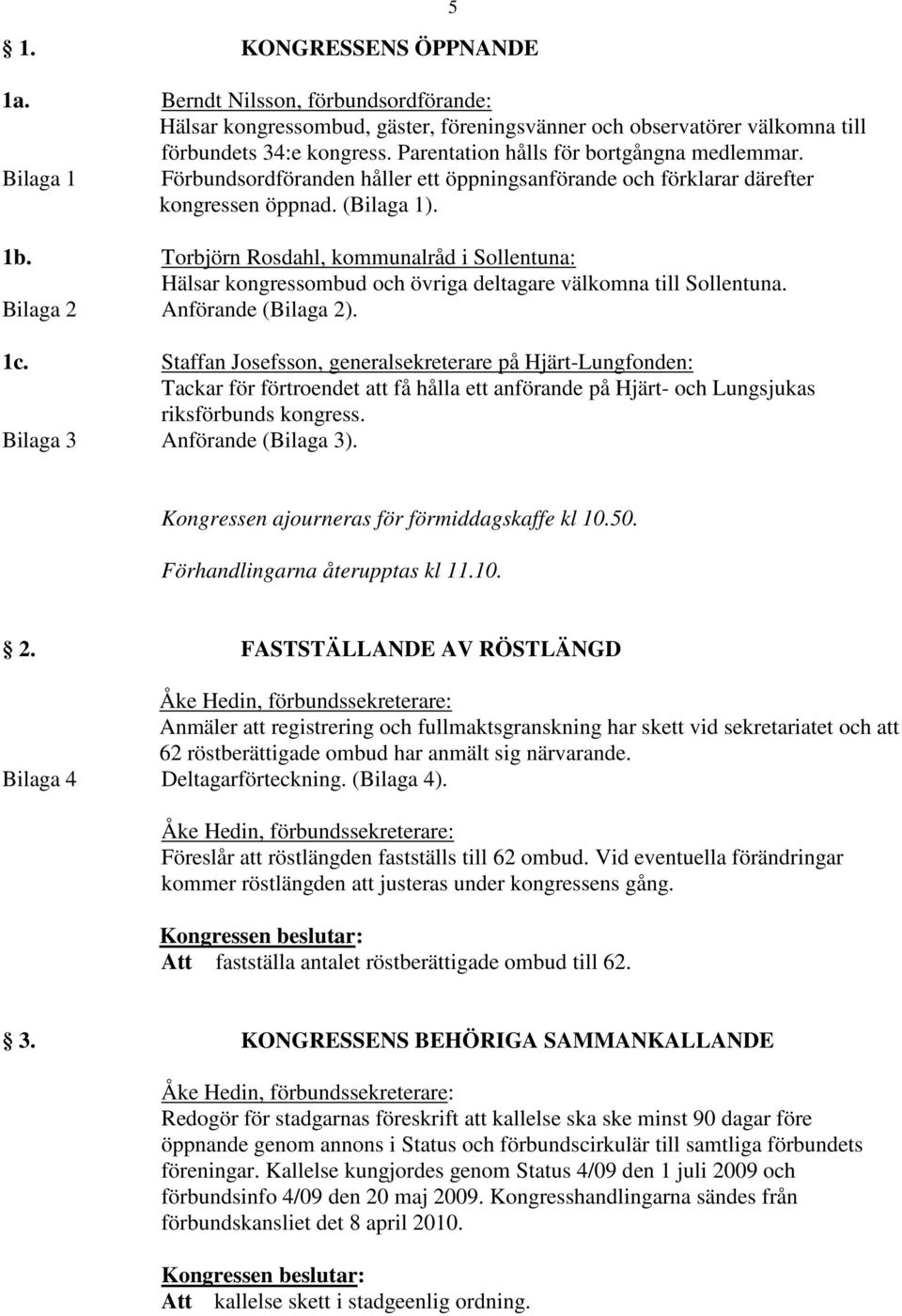 Torbjörn Rosdahl, kommunalråd i Sollentuna: Hälsar kongressombud och övriga deltagare välkomna till Sollentuna. Bilaga 2 Anförande (Bilaga 2). 1c.