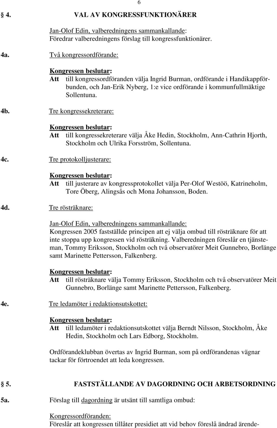 Tre kongressekreterare: Att till kongressekreterare välja Åke Hedin, Stockholm, Ann-Cathrin Hjorth, Stockholm och Ulrika Forsström, Sollentuna. 4c. Tre protokolljusterare: 4d.